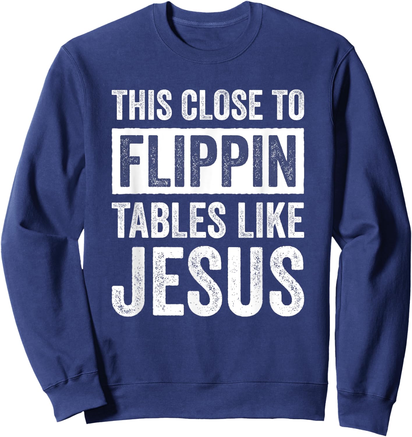 This Close To Flippin Tables Like Jesus Sweatshirt - Sweatshirt | Navy