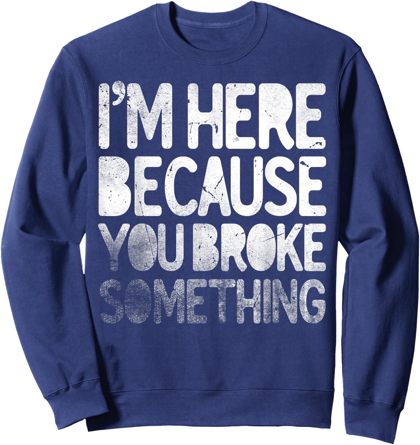 I'm Here Because You Broke Something Funny Joke Handyman Sweatshirt - Sweatshirt | Navy