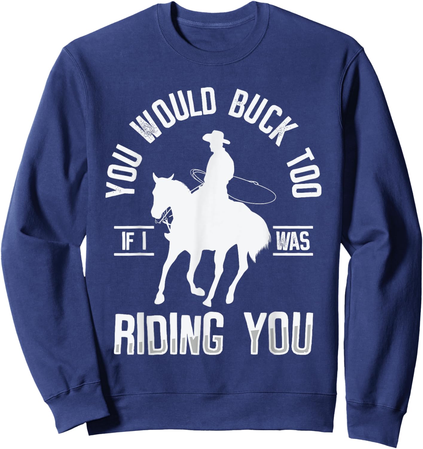 You Would Buck Too If I Was Riding You Western Rodeo Cowboy Sweatshirt - Sweatshirt | Navy