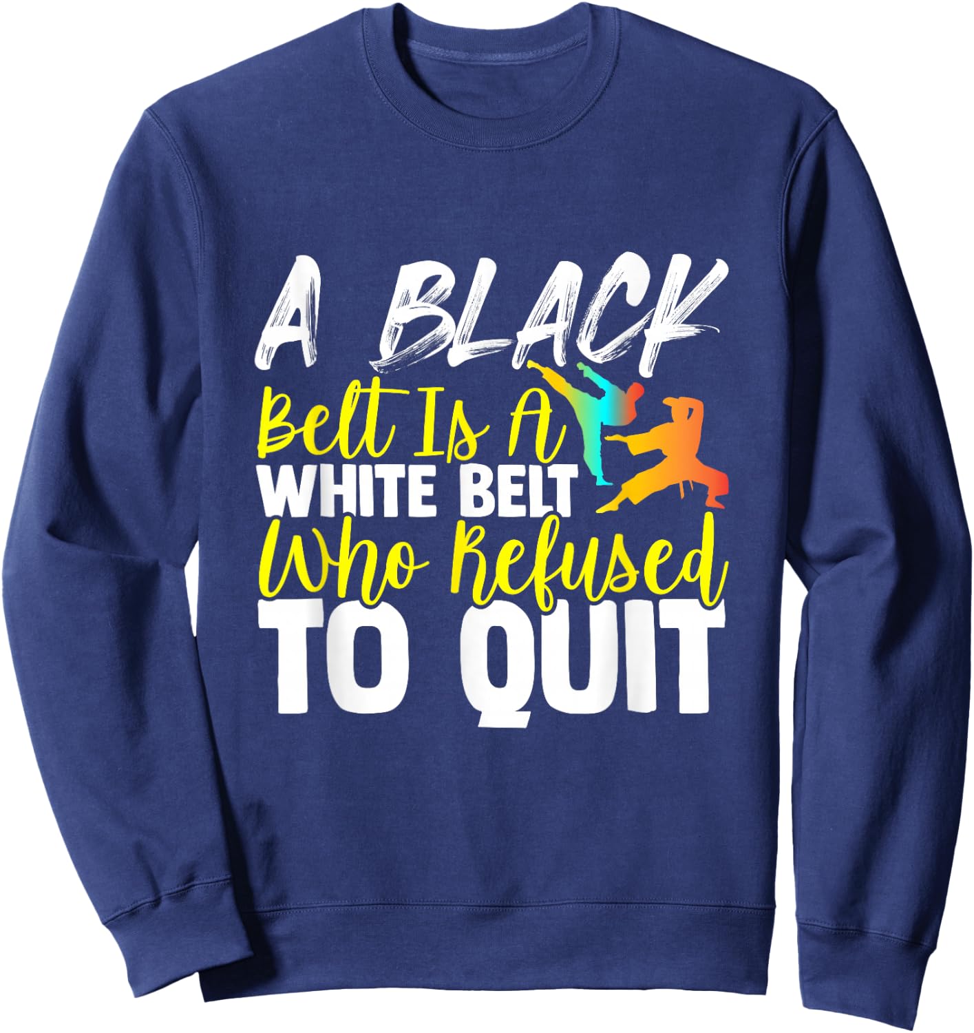 Black Belt Is A White Belt Who Never Quit Funny Karate Sweatshirt - Sweatshirt | Navy