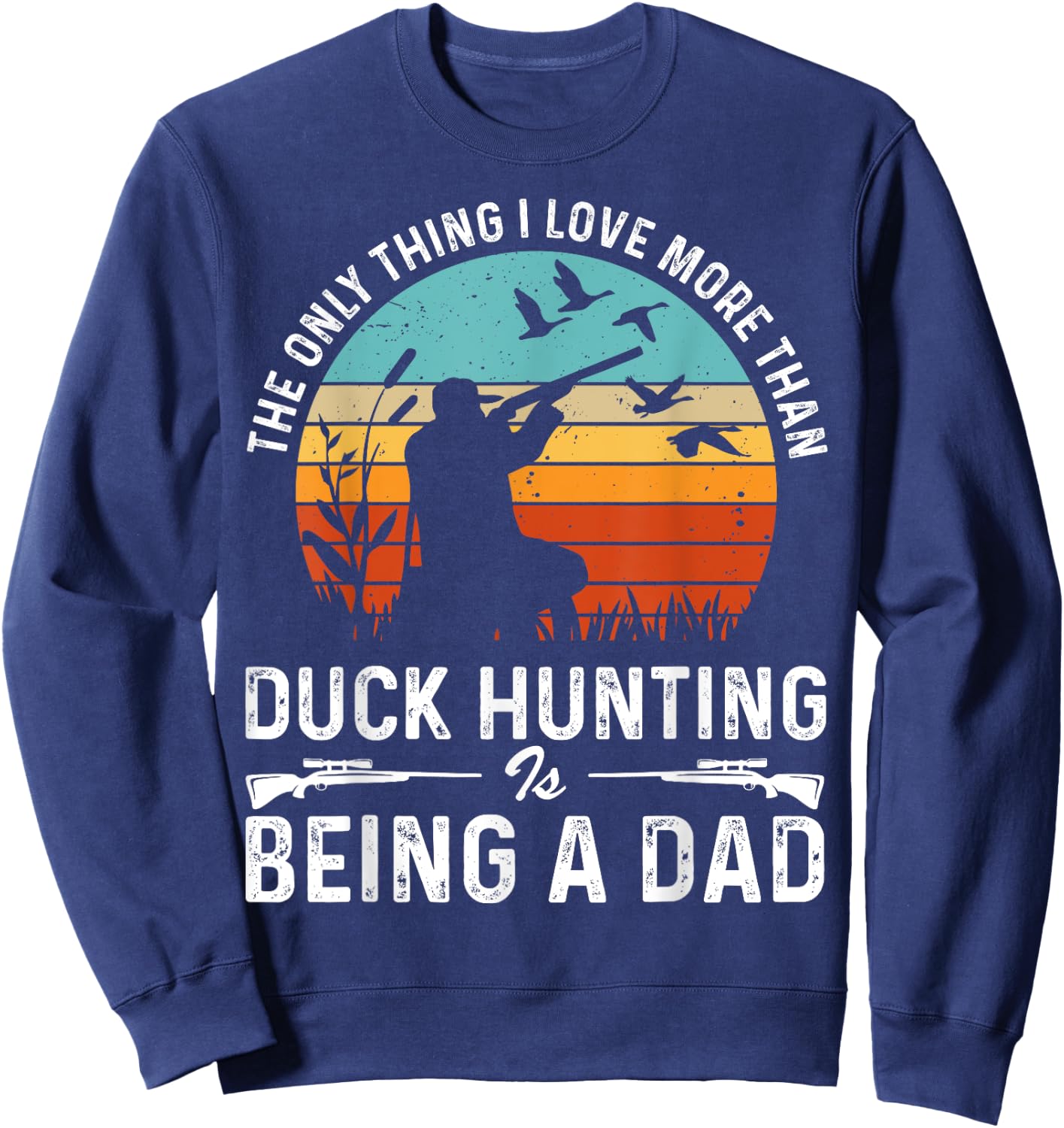 The Only Thing I Love More Than Duck Hunting Is Being A Dad Sweatshirt - Sweatshirt | Navy