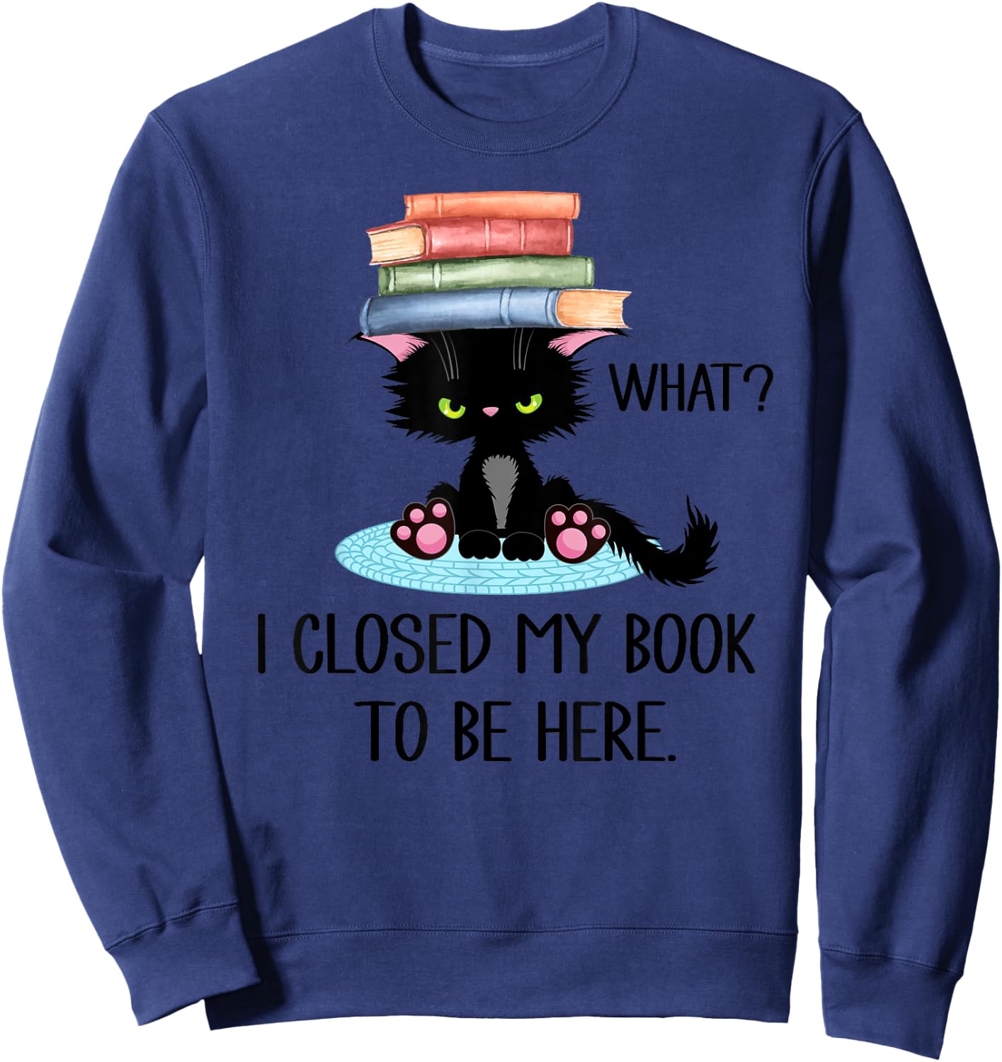 Cat What ,Cat Books Shirt,I Closed My Book to Be Here Sweatshirt - Sweatshirt | Navy