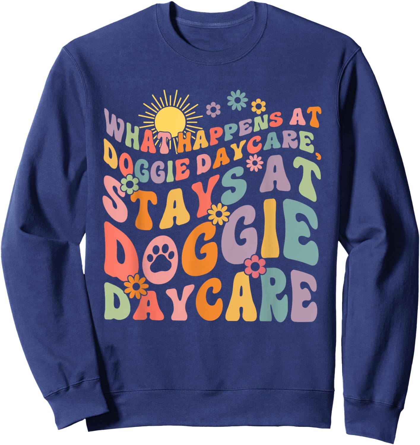 What Happens At Doggie Daycare Stays At Doggie Daycare Sweatshirt - Sweatshirt | Navy