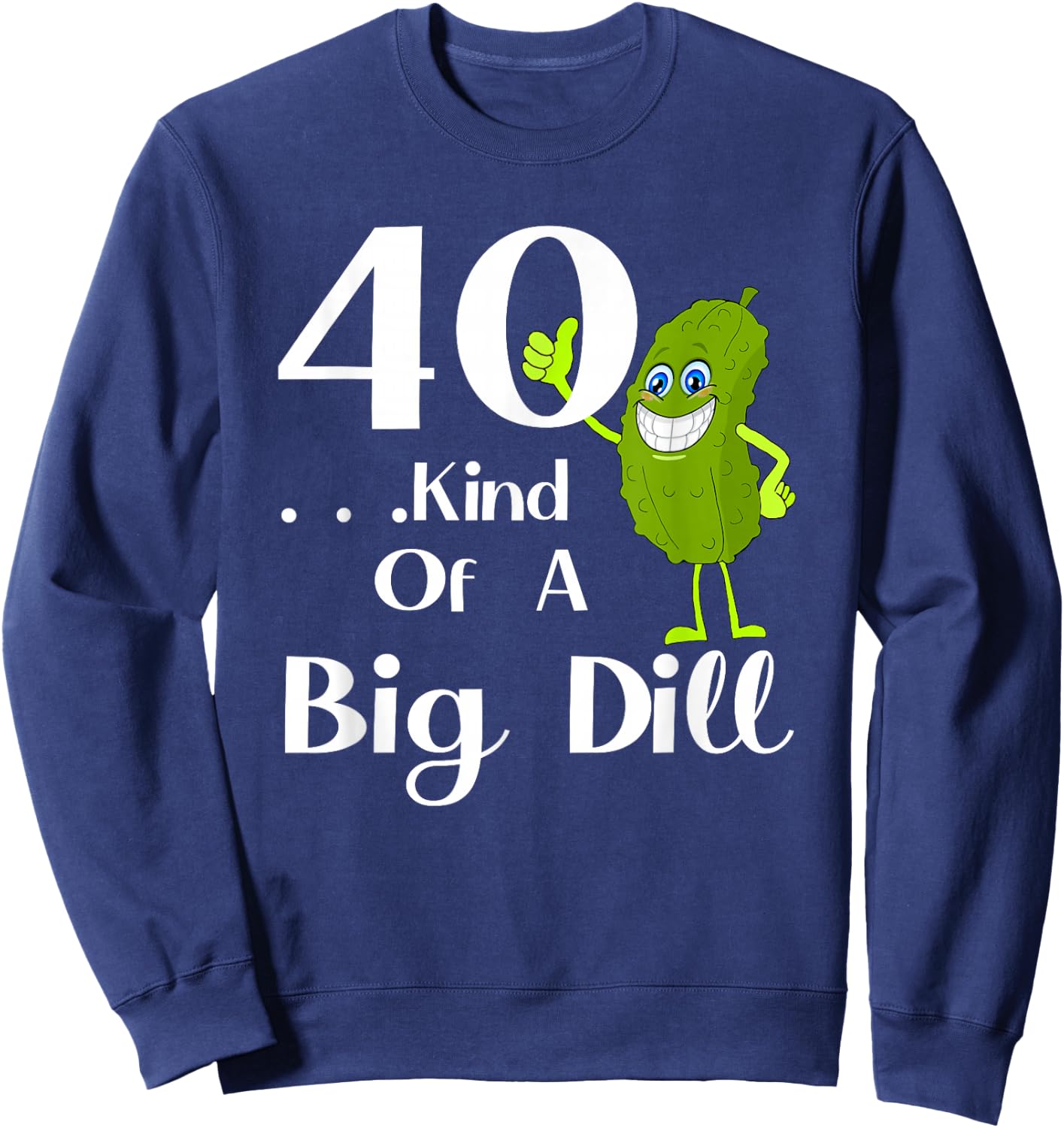 40 Years Old . . . Art of a Big Dill Sweatshirt - Sweatshirt | Navy