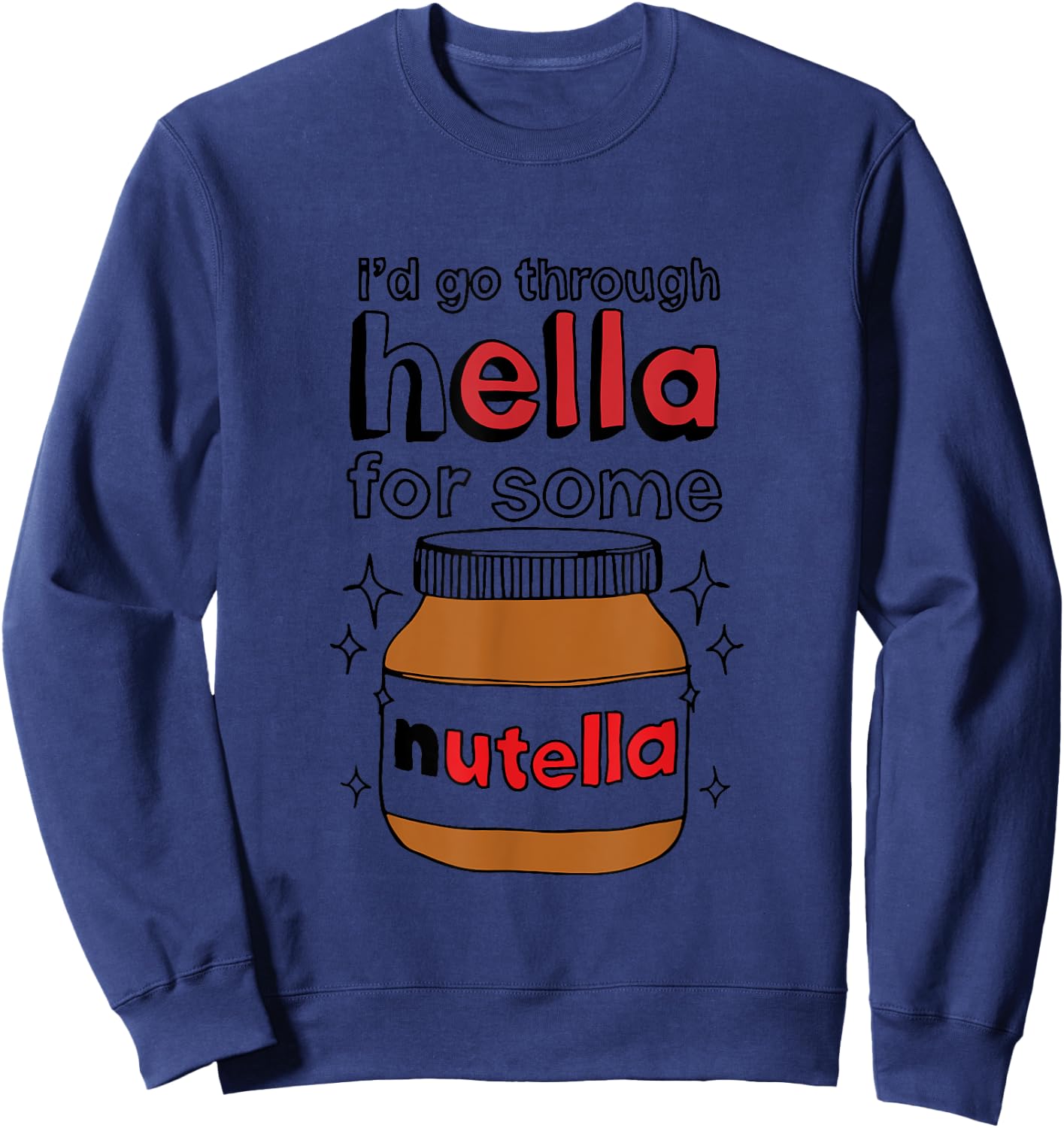 I'd Go Through Hella For Some Nutella Apparel Sweatshirt - Sweatshirt | Navy