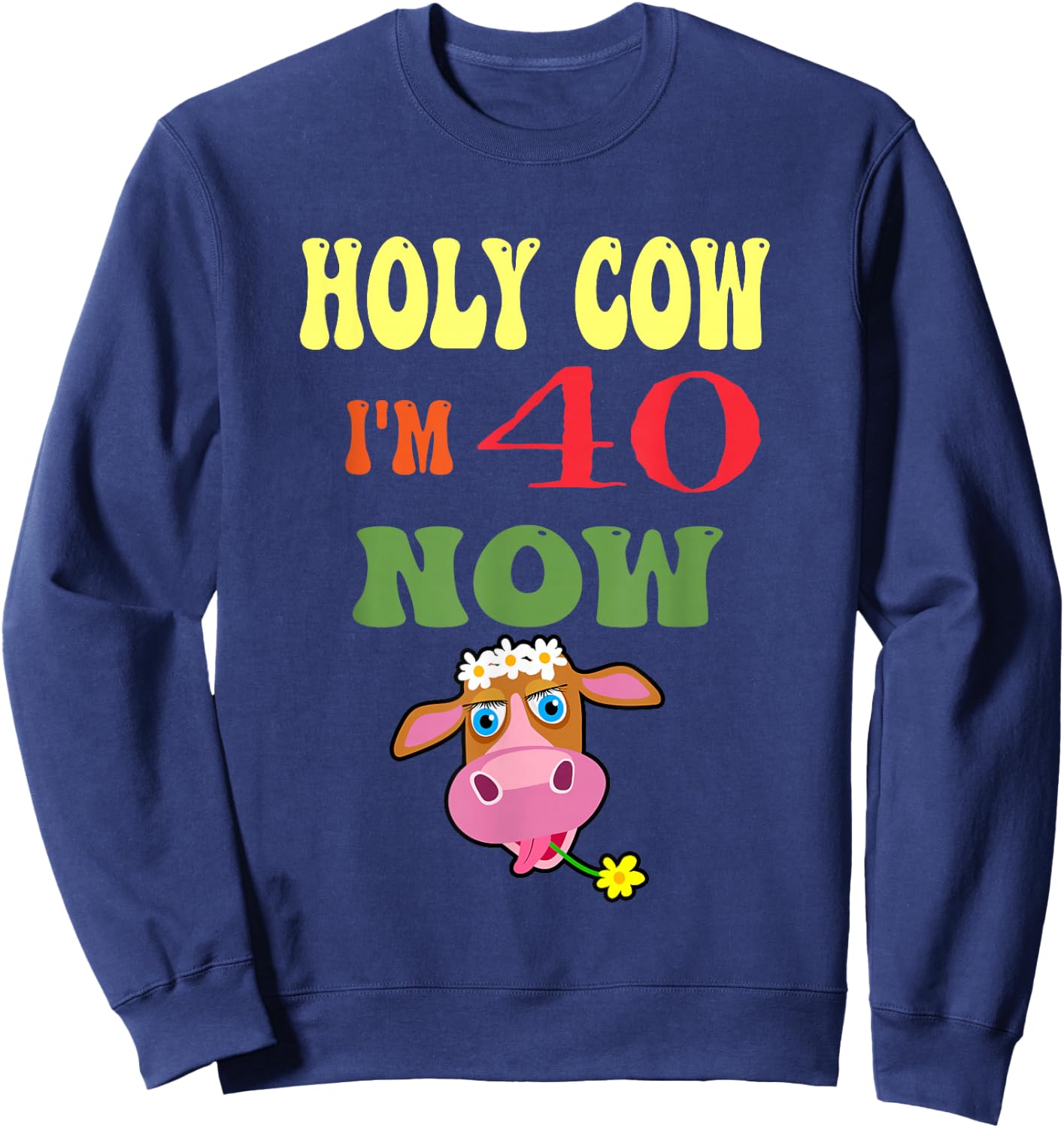 Holy Cow I'm 40 Now-It's My Birthday Let's Celebrate Sweatshirt - Sweatshirt | Navy