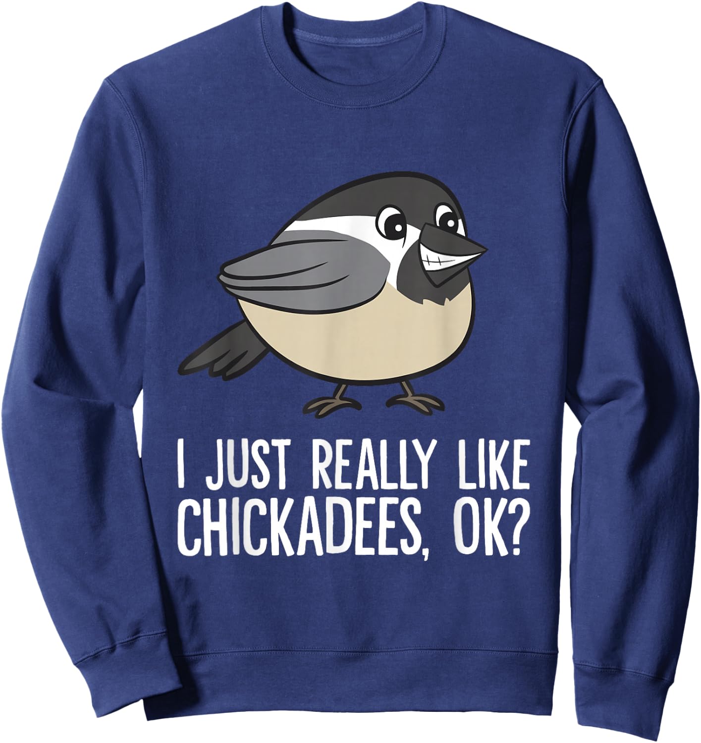Chickadee Lover I Just Really Like Chickadees, Ok? Chickadee Sweatshirt - Sweatshirt | Navy