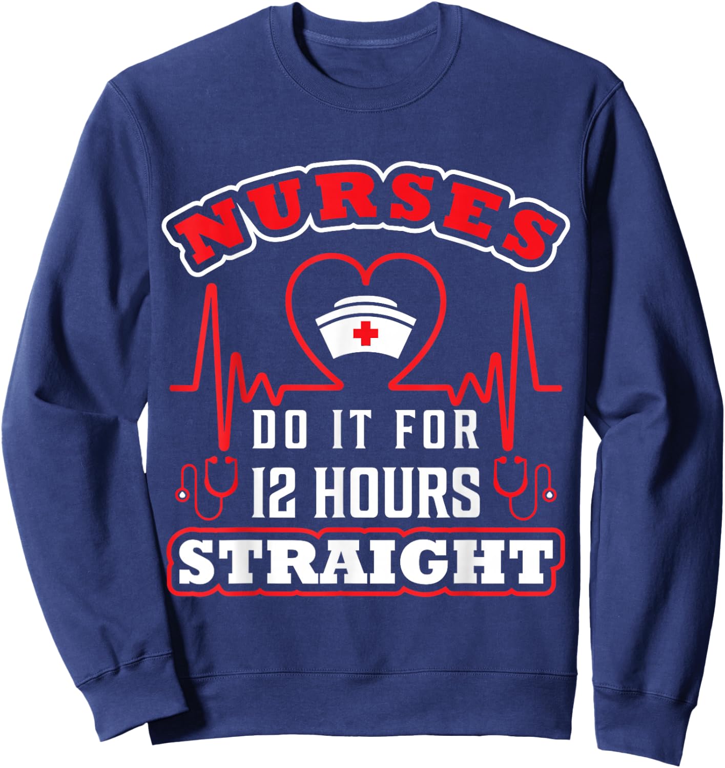 Nurses Do It For 12 Hours Straight Funny Adult Sarcastic Sweatshirt - Sweatshirt | Navy