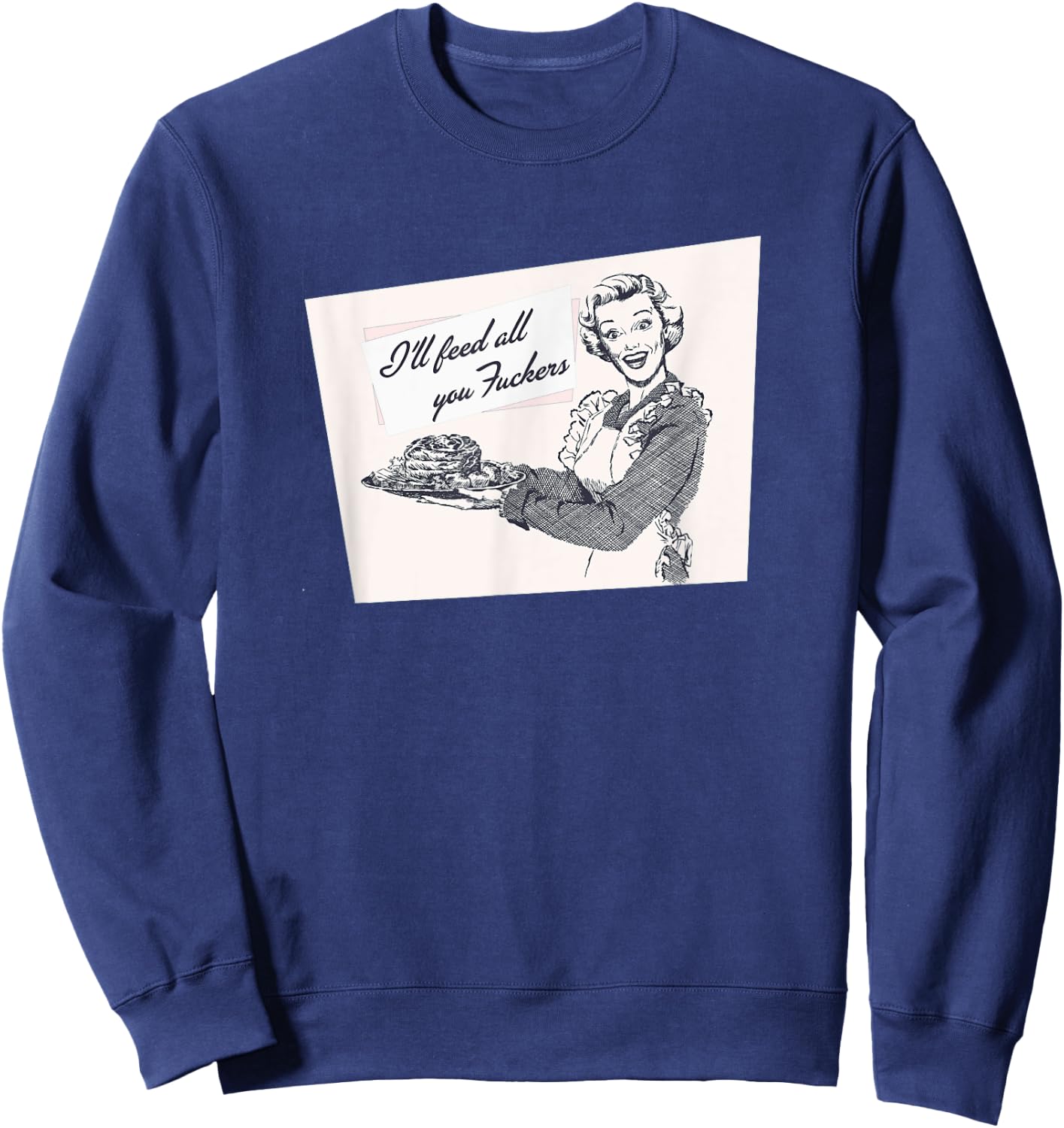 I'll Feed All You Fuckers Retro Vintage Cook Funny Joke Sweatshirt - Sweatshirt | Navy