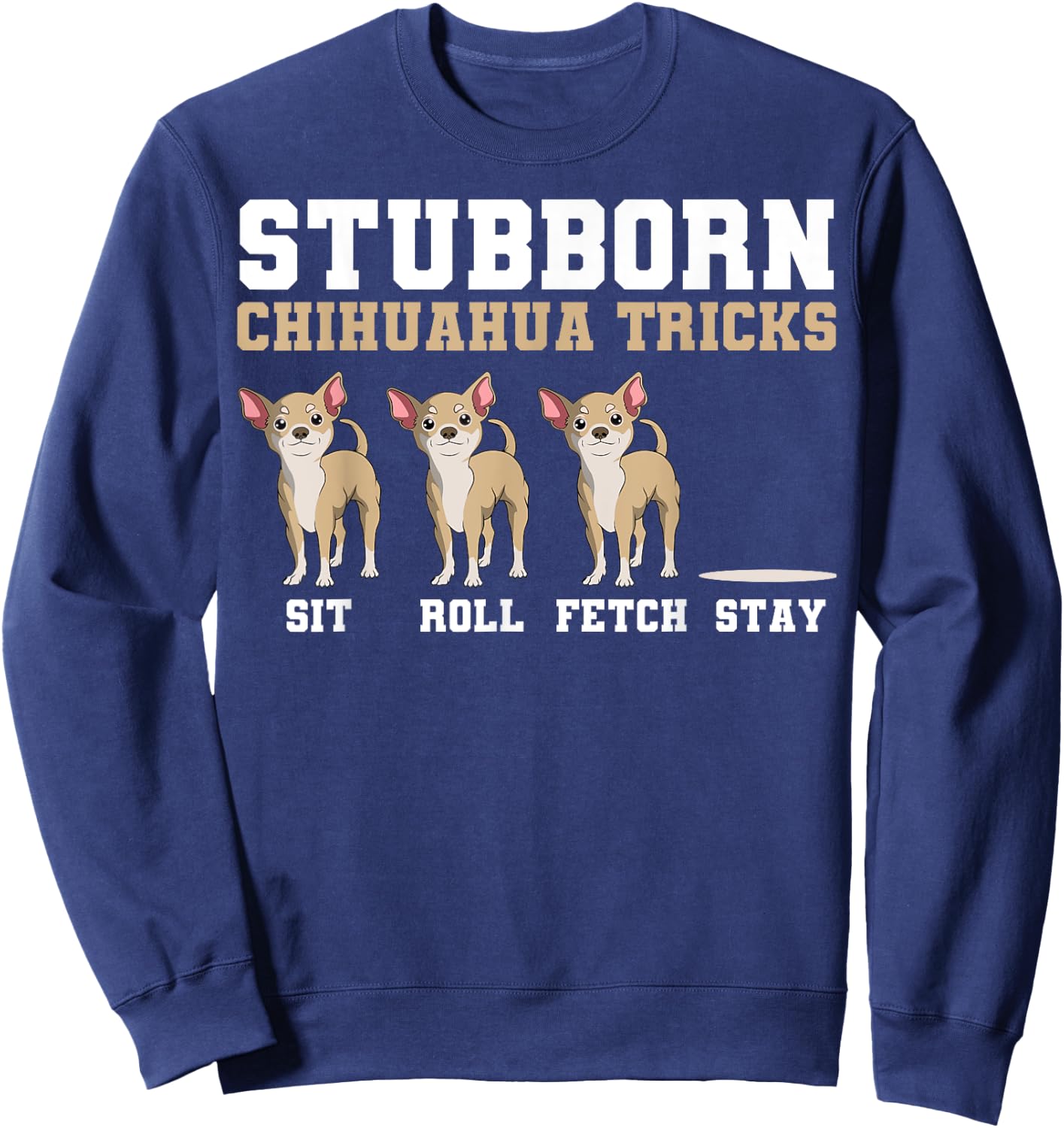 Chihuahua Tricks Sit Roll Fetch Stay Animal Lover Breeder Sweatshirt - Sweatshirt | Navy