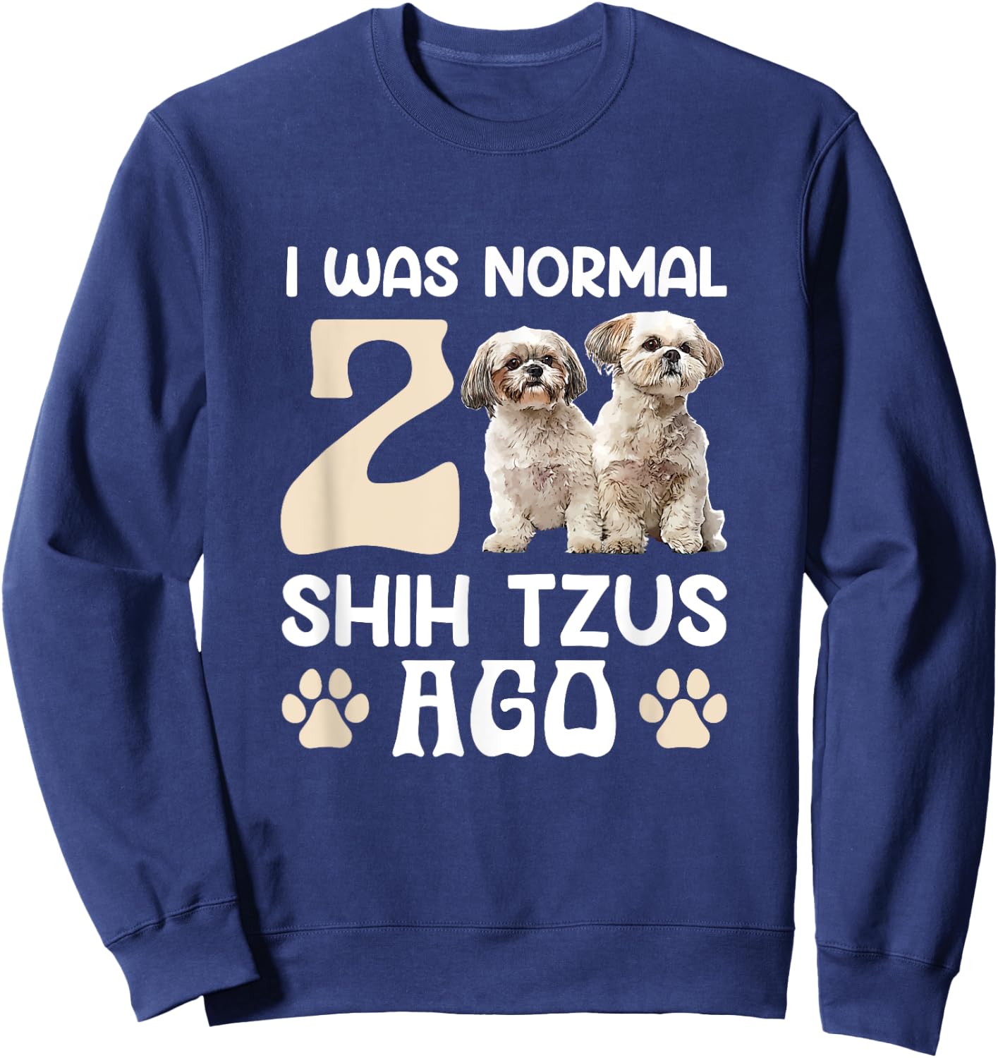 I Was Normal 2 Shih Tzus Ago Funny Shih Tzu Dog Owner Men Women Sweatshirt - Sweatshirt | Navy