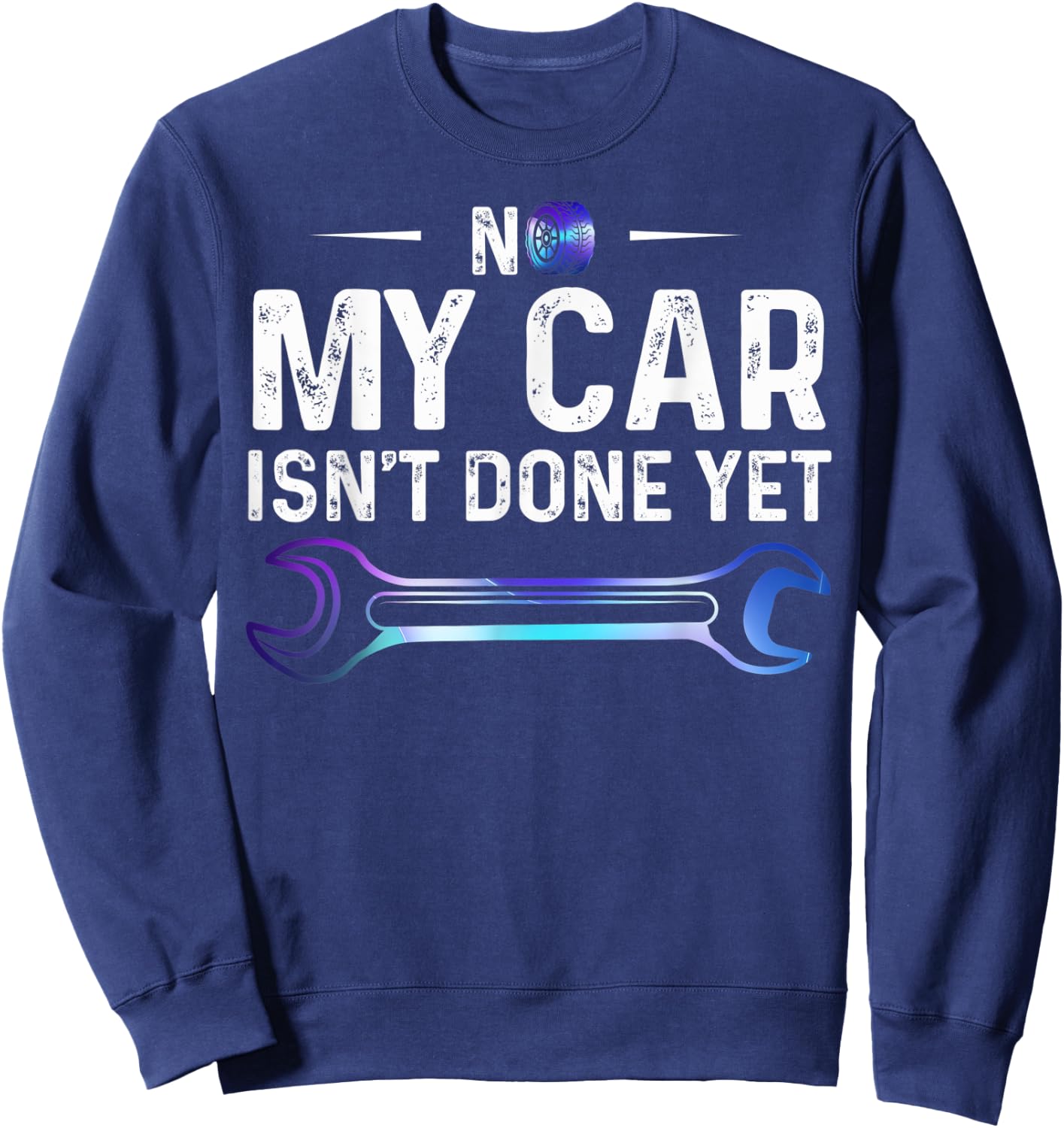 No My Car Isn't Done Yet Auto Repairman Wrench Car Lovers Sweatshirt - Sweatshirt | Navy