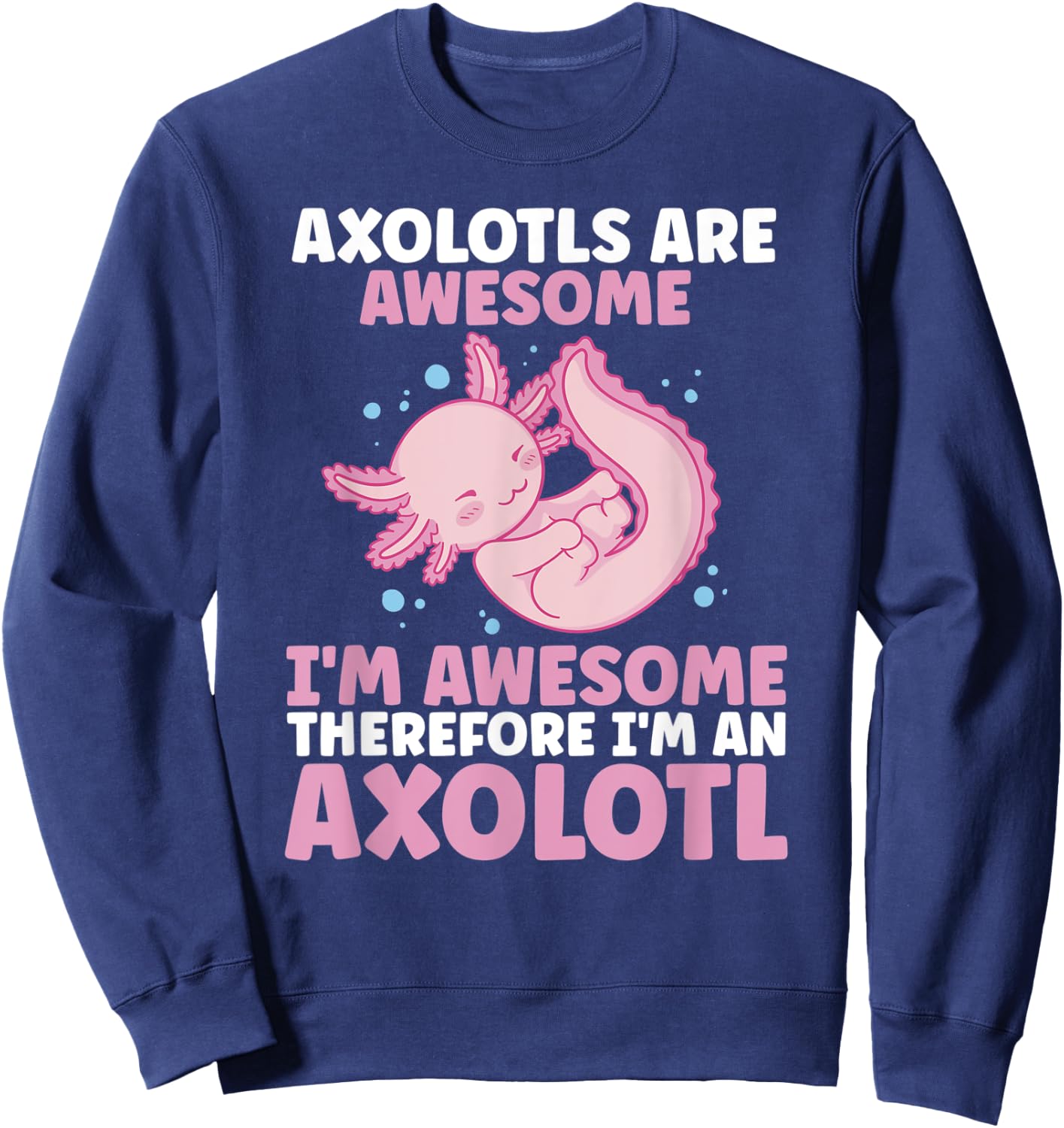 Axolotls Are Awesome I am Awesome Therefore I am an Axolotl Sweatshirt - Sweatshirt | Navy