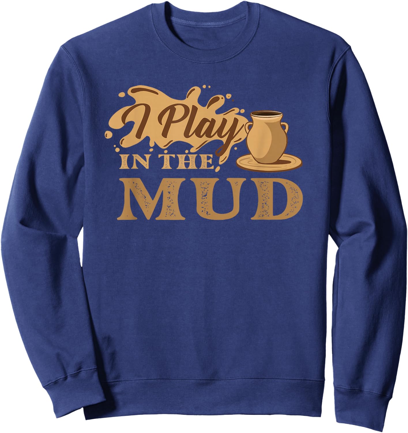 I Play in The Mud - Pottery Ceramic Potter Ceramicist Sweatshirt - Sweatshirt | Navy