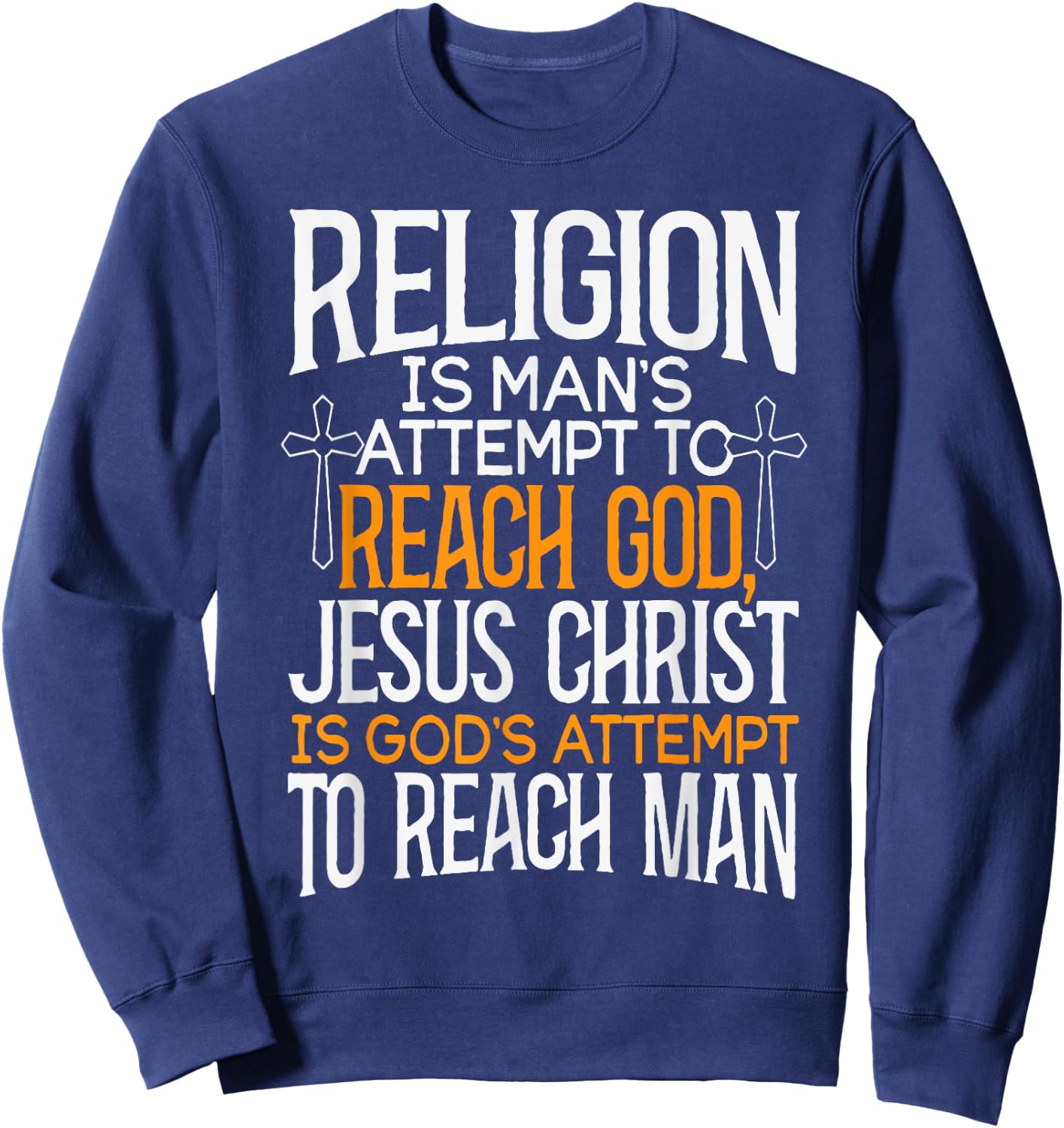 Religion Is Man's Attempt To Reach God Jesus Christ Is God's Sweatshirt - Sweatshirt | Navy