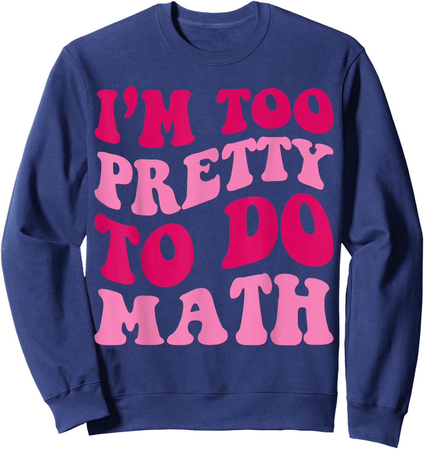 I'm Too Pretty To Do Math Funny Girls Saying Groovy Apparel Sweatshirt - Sweatshirt | Navy
