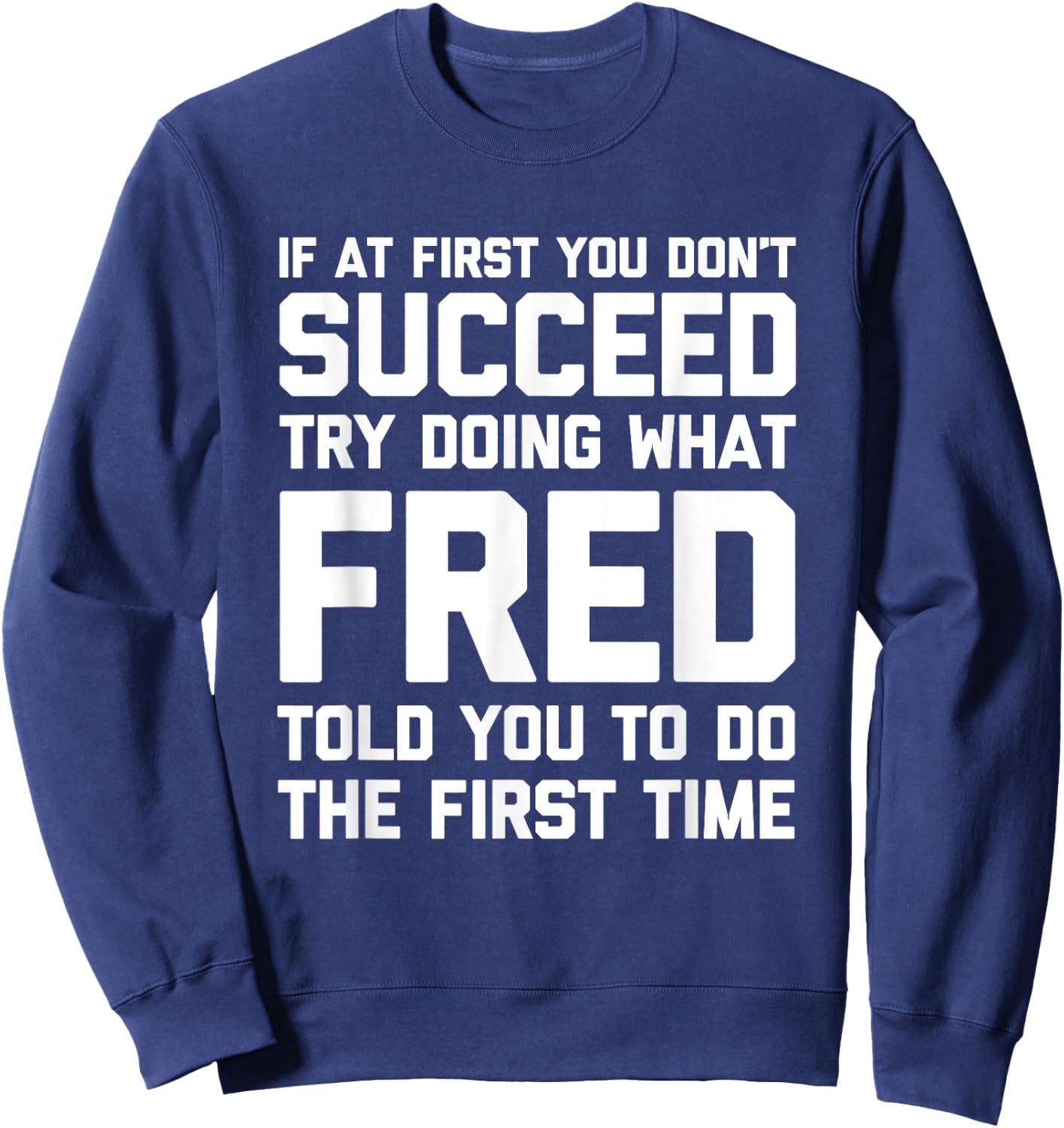 Try Doing What Fred Told You To Do... Funny Saying Name Fred Sweatshirt - Sweatshirt | Navy