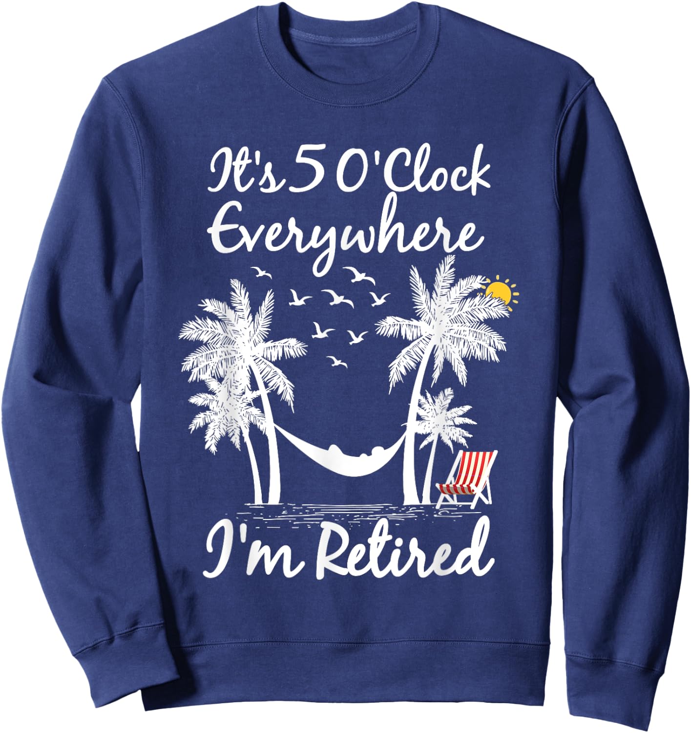 It's 5 O'Clock Everywhere I'm Retired summer Retirement Sweatshirt - Sweatshirt | Navy