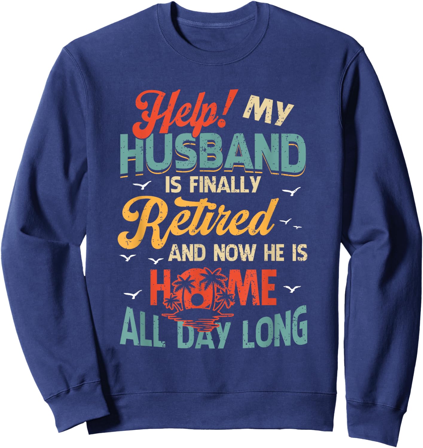Help My Husband Finally Retired Now He Is Home All-Day Long Sweatshirt - Sweatshirt | Navy