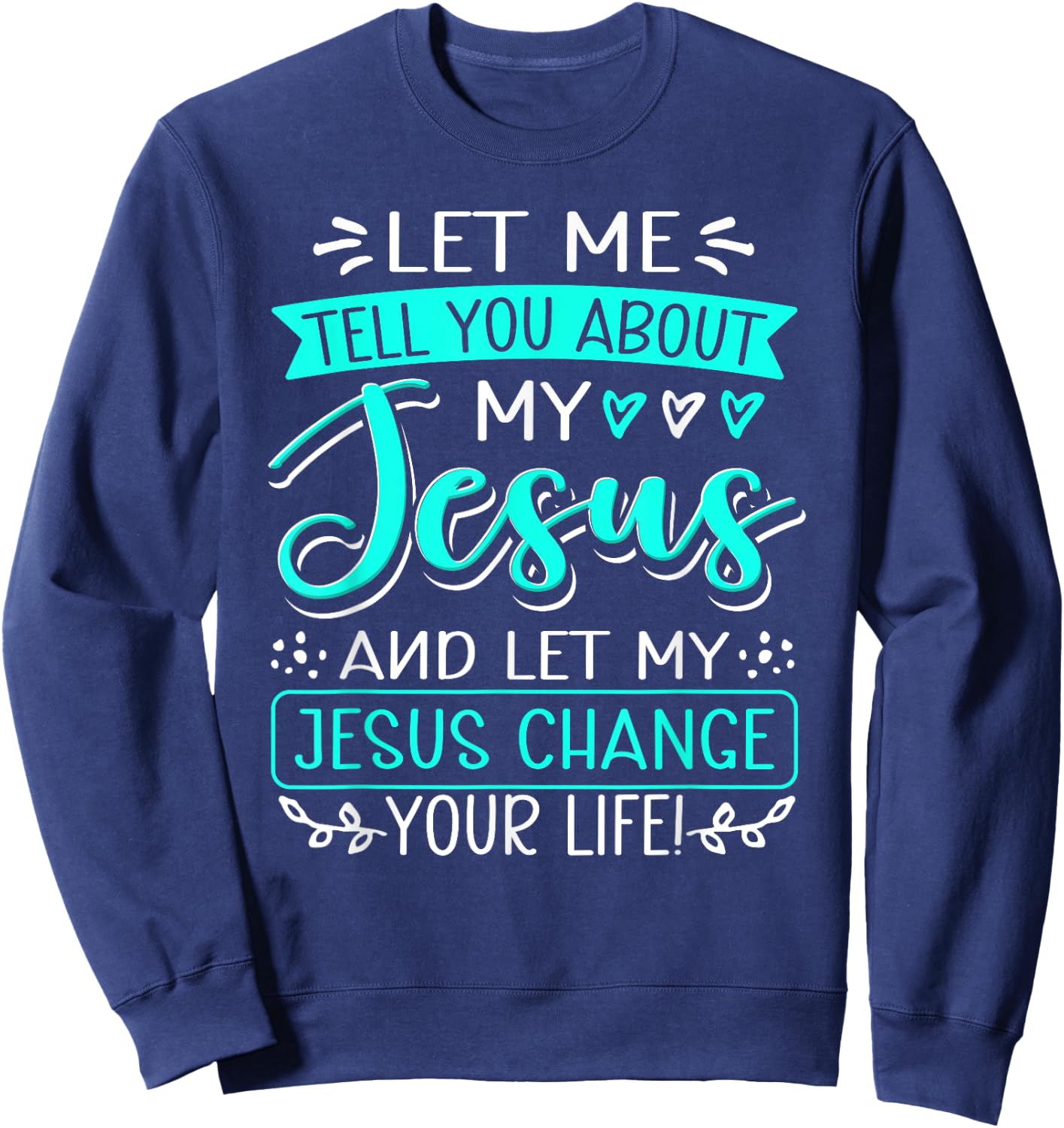 Let Me Tell You About My Jesus And Jesus Change Your Life Sweatshirt - Sweatshirt | Navy