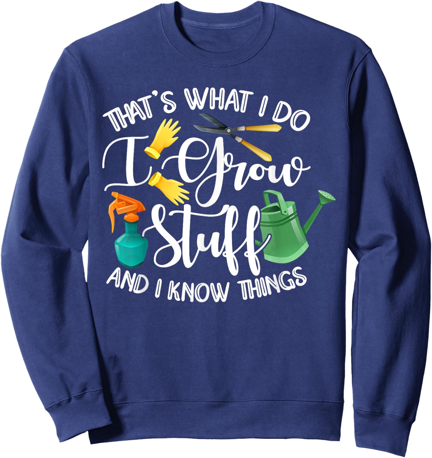 That's What I Do I Grow Stuff And I Know Things Gardening Sweatshirt - Sweatshirt | Navy