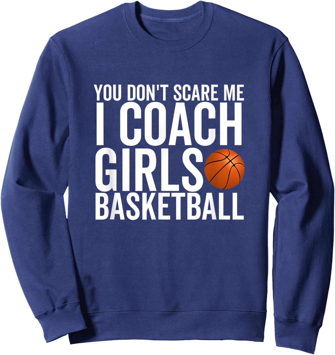 You Don't Scare Me I Coach Girls Basketball Sport Coaches Sweatshirt - Sweatshirt | Navy