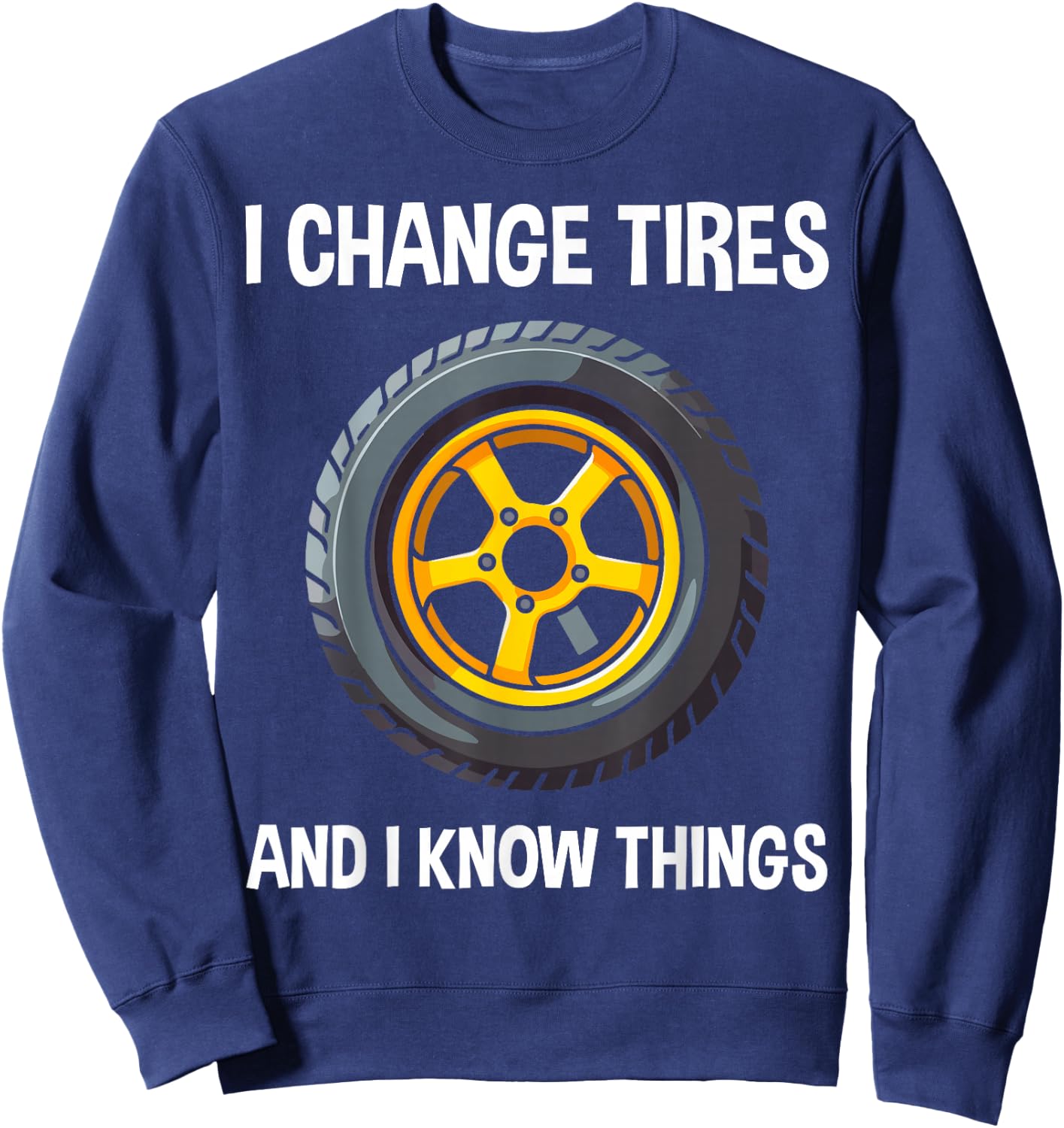 Tire Guy And Car Mechanic - I Change Tires Shirt Gift Sweatshirt - Sweatshirt | Navy