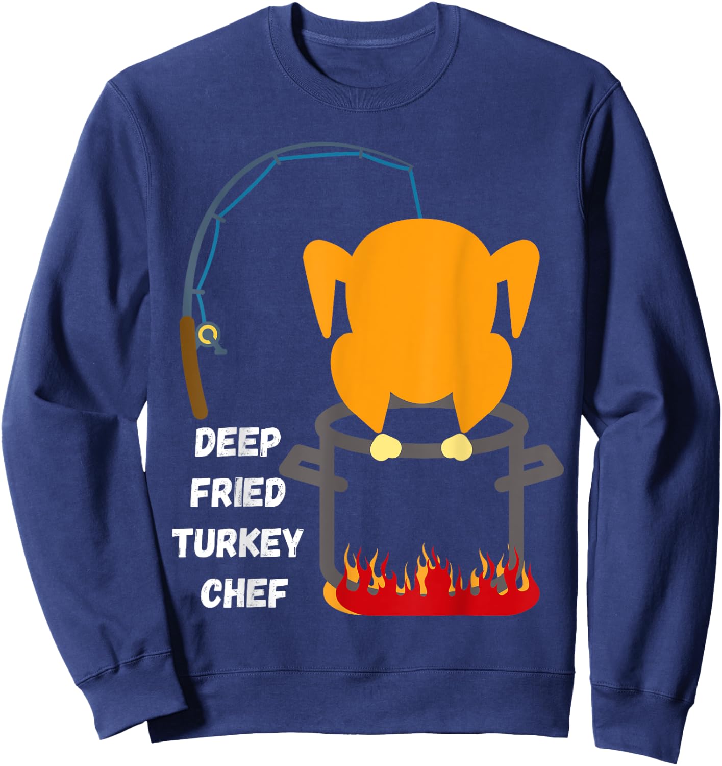 Deep Fried Turkey Chef! Funny Thanksgiving Meal! Funny Fun Sweatshirt - Sweatshirt | Navy
