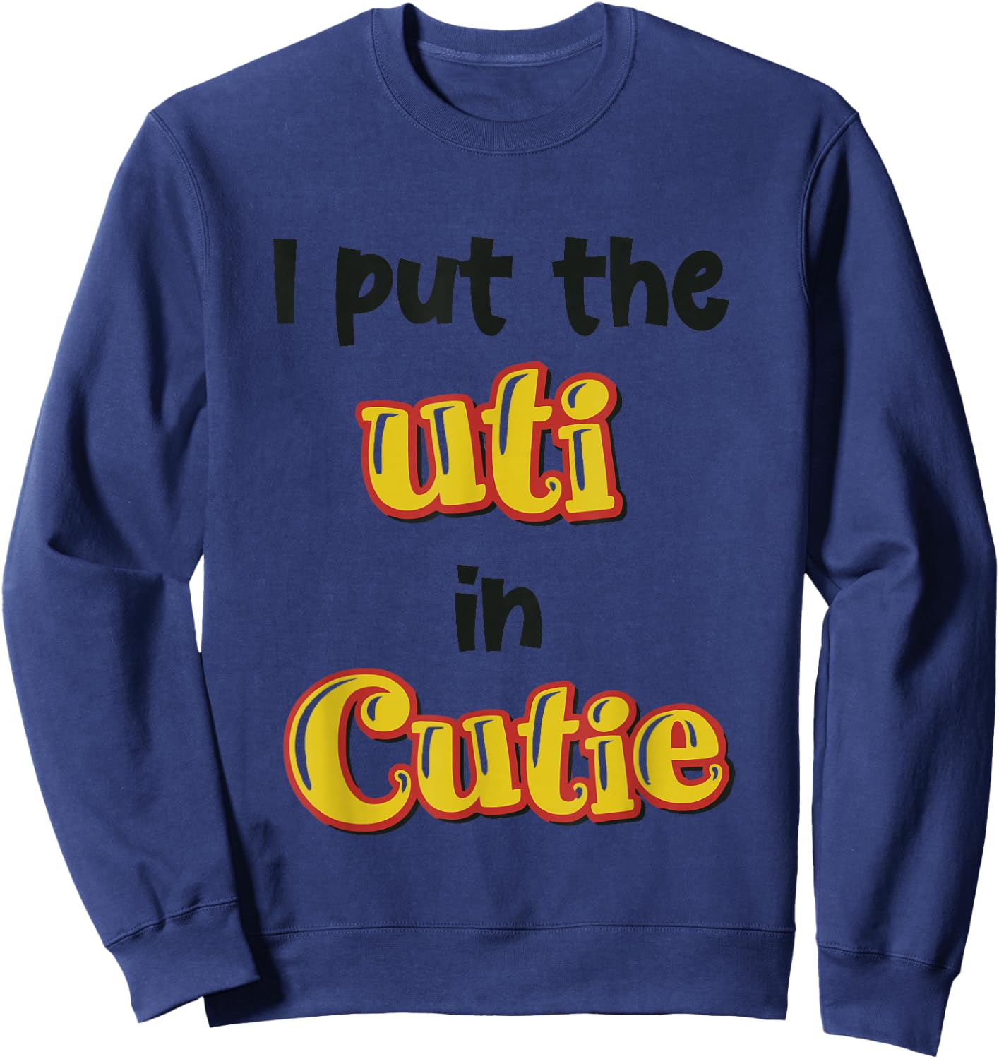 I Put The Uti In Cutie Funny Apparel Sweatshirt - Sweatshirt | Navy