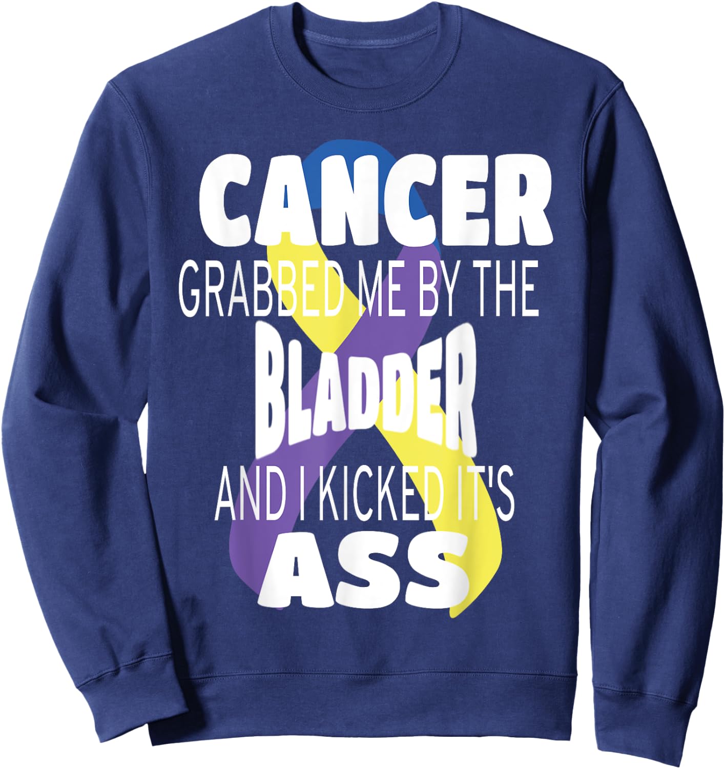 Cancer Grabbed Me By The Bladder And I Kicked Its Ass! Sweatshirt - Sweatshirt | Navy