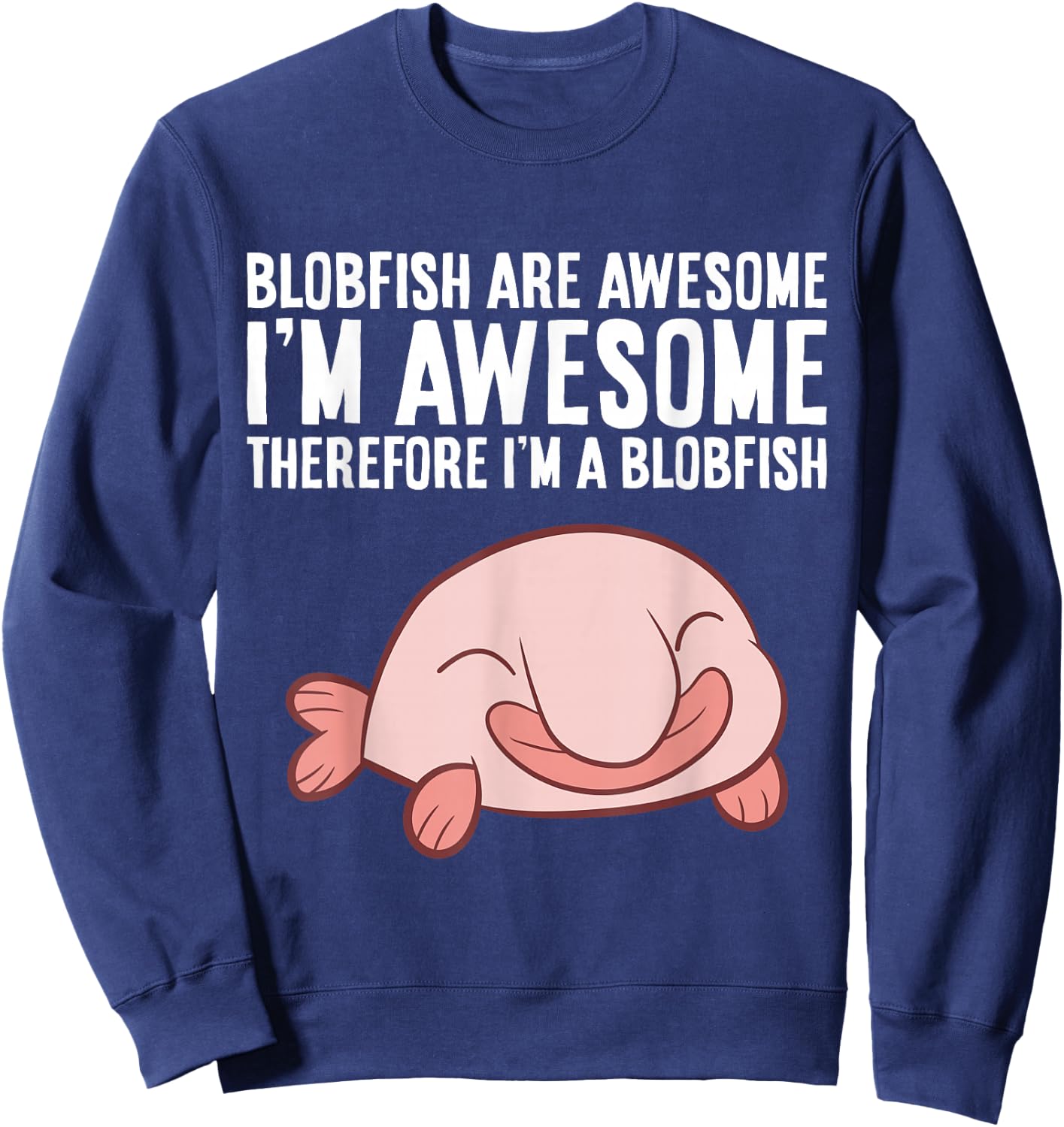 Blobfish Are Awesome I'm Awesome Therefore I'm A Blobfish Sweatshirt - Sweatshirt | Navy