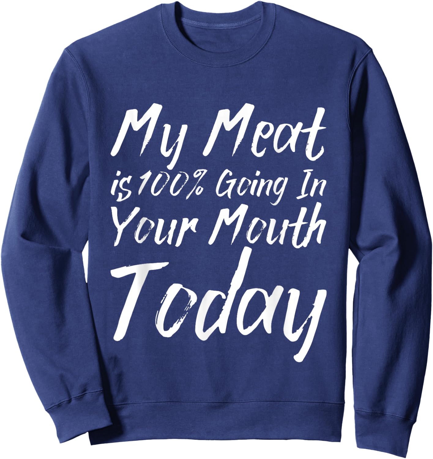My Meat Is 100% Going In Your Mouth Today Sweatshirt - Sweatshirt | Navy