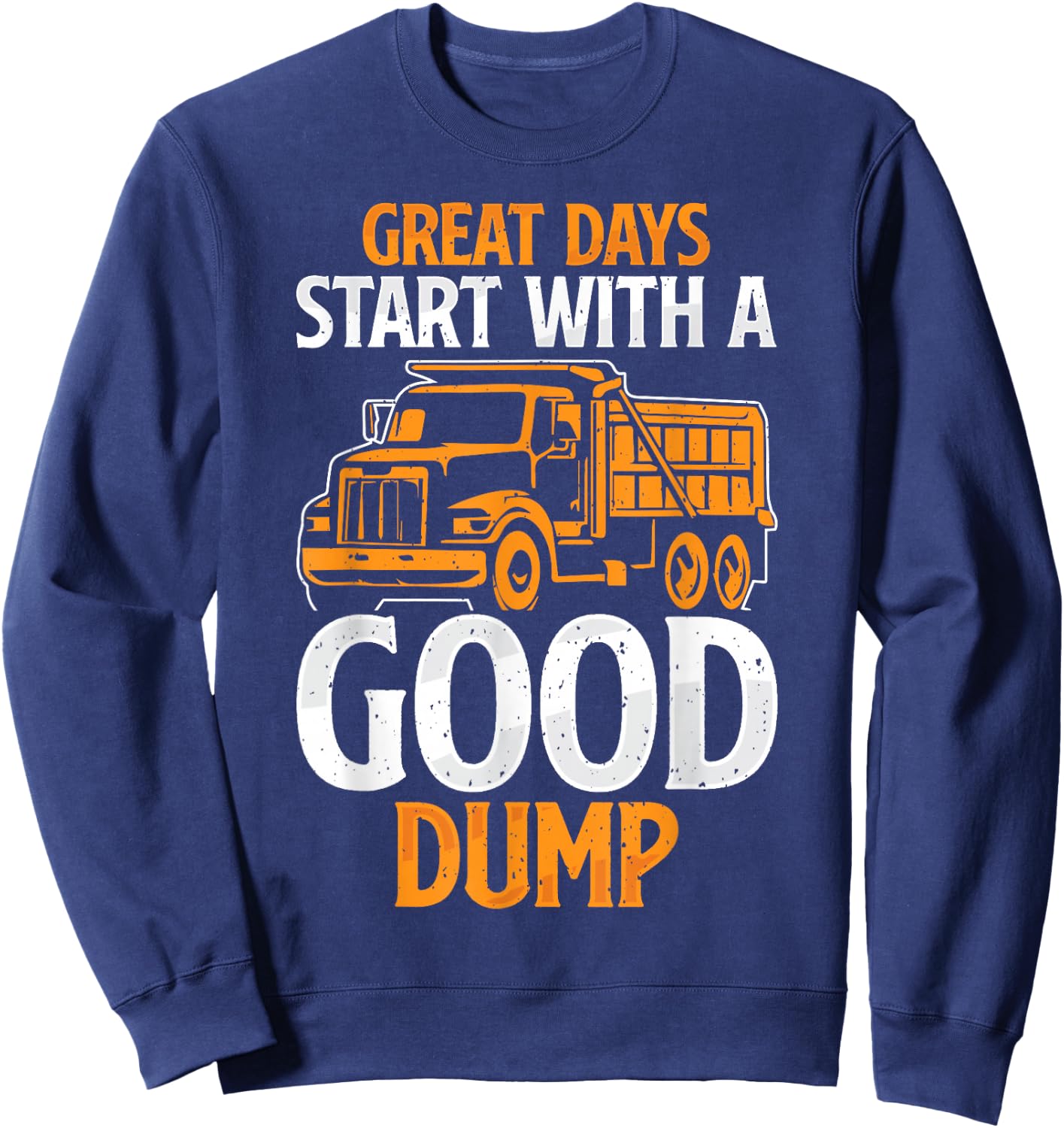 Great Days Start With A Good Dump Funny Dump Truck Driver Sweatshirt - Sweatshirt | Navy