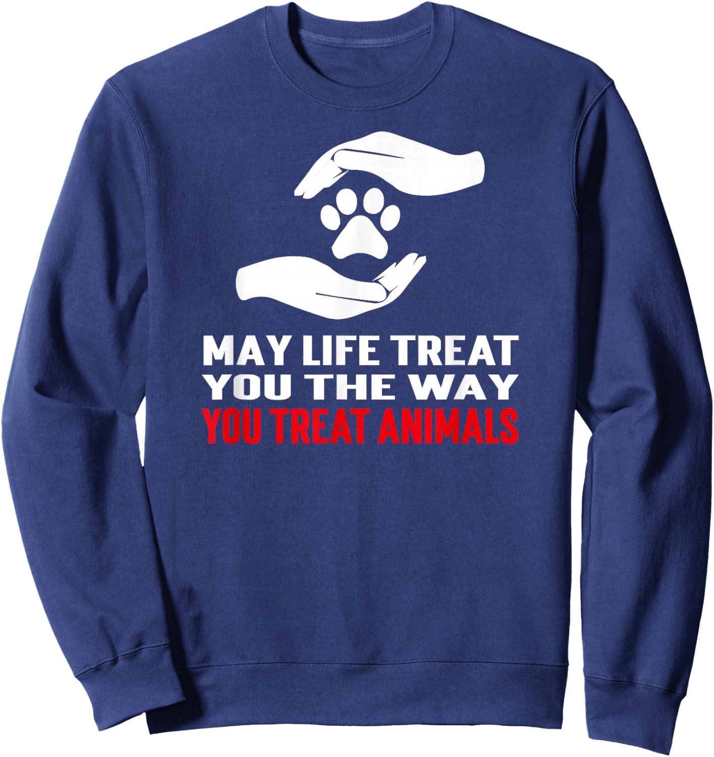 May Life Treat You The Way You Treat Animals Anti Cruelty Sweatshirt - Sweatshirt | Navy