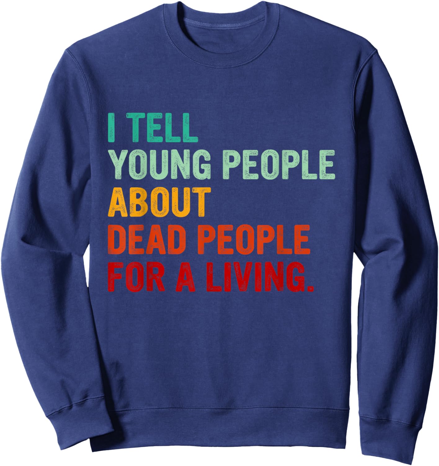 I Tell Young People About Dead People Funny History Teacher Men Women Kids Sweatshirt - Sweatshirt | Navy
