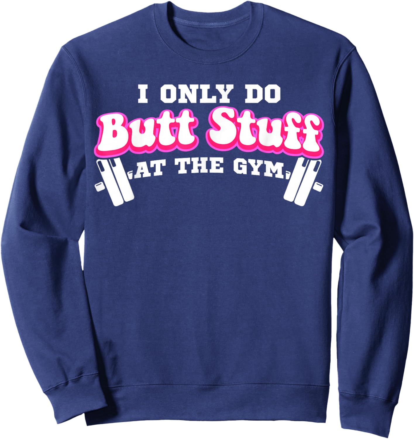 I Only Do Butt Stuff At The Gym Funny Bubble Butt Sweatshirt - Sweatshirt | Navy
