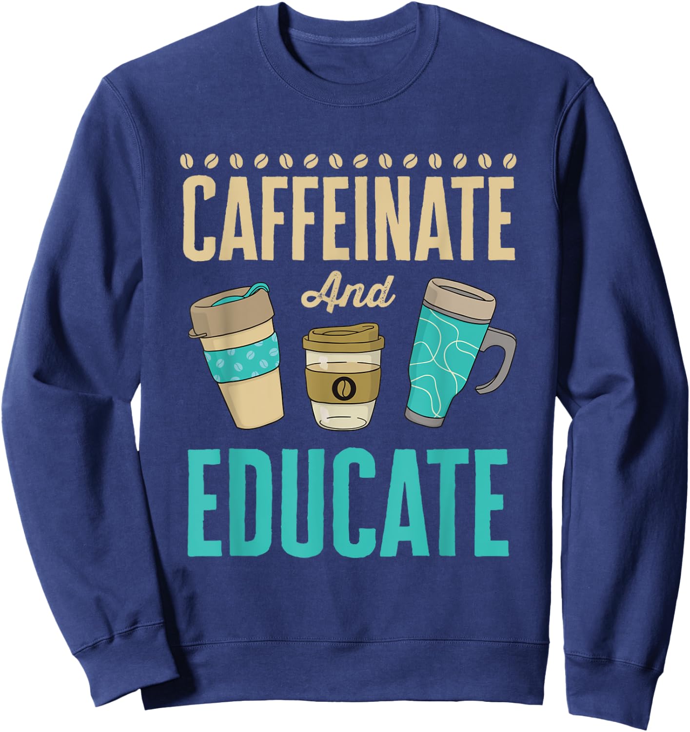 Caffeinate and Educate Teacher Educator Sweatshirt - Sweatshirt | Navy