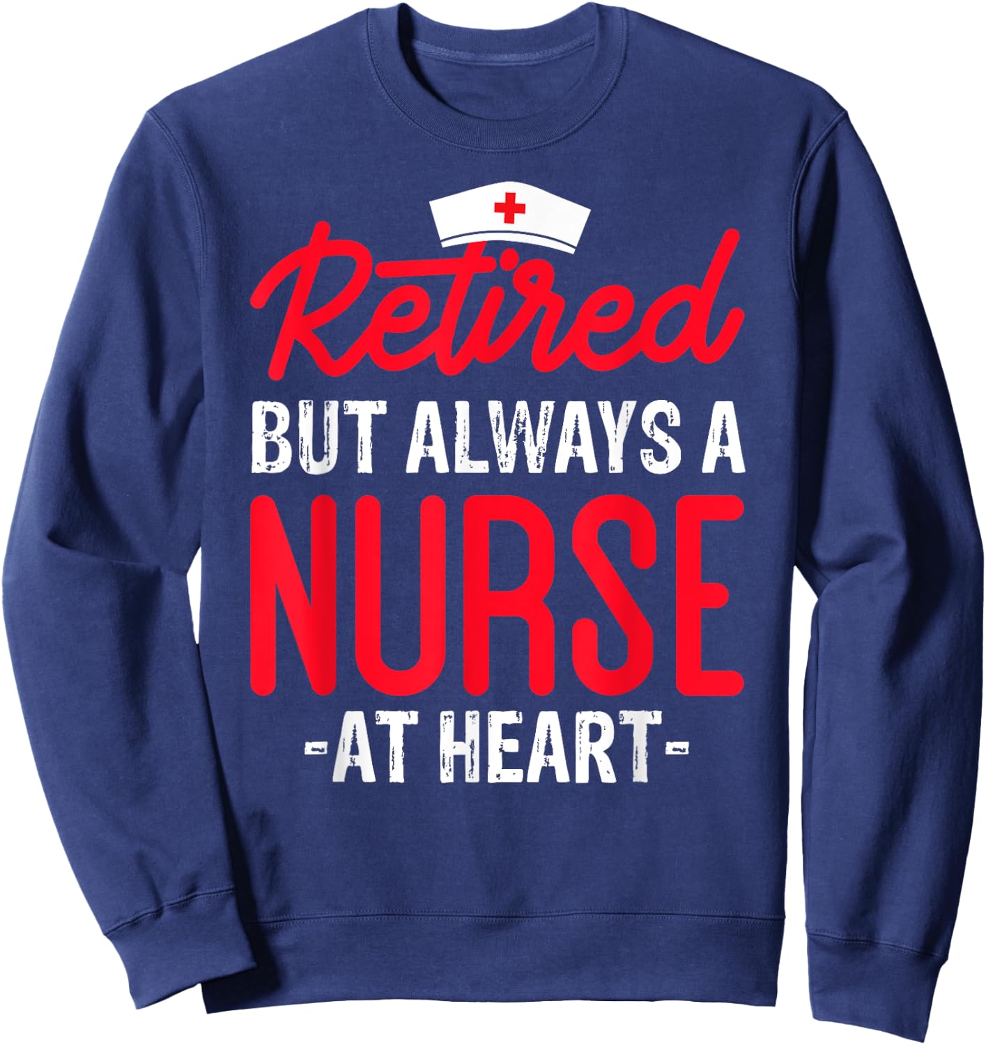 Retired But Always a Nurse at Heart Sweatshirt - Sweatshirt | Navy