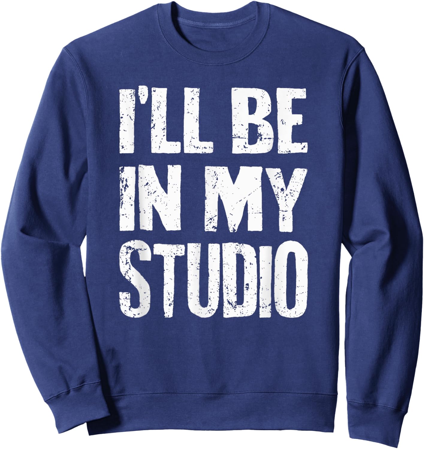 I'll Be In My Studio Sarcastic Joke Quote Sweatshirt - Sweatshirt | Navy