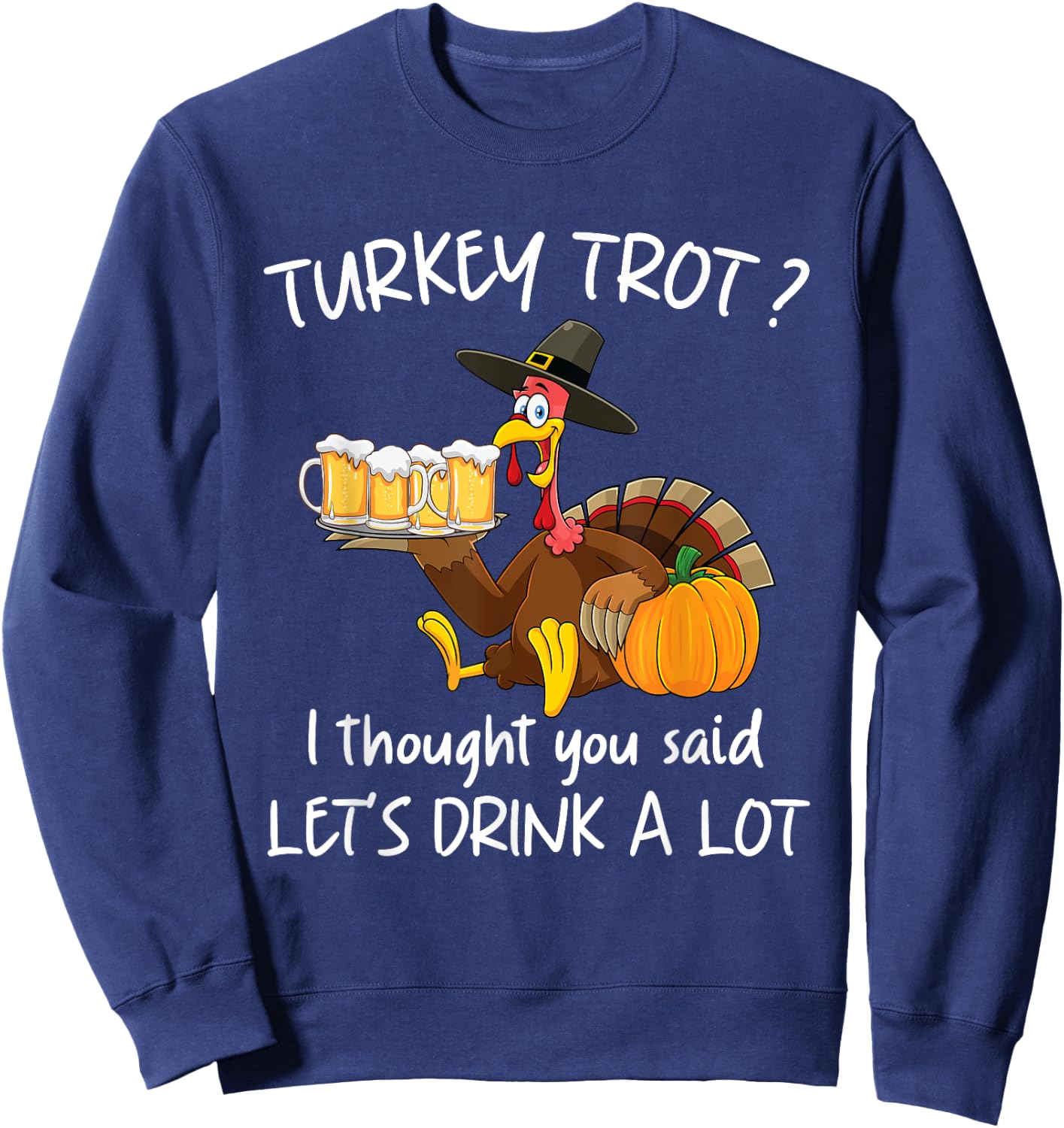 Turkey Trot I Thought You Said Drink A Lot Thanksgiving Sweatshirt - Sweatshirt | Navy