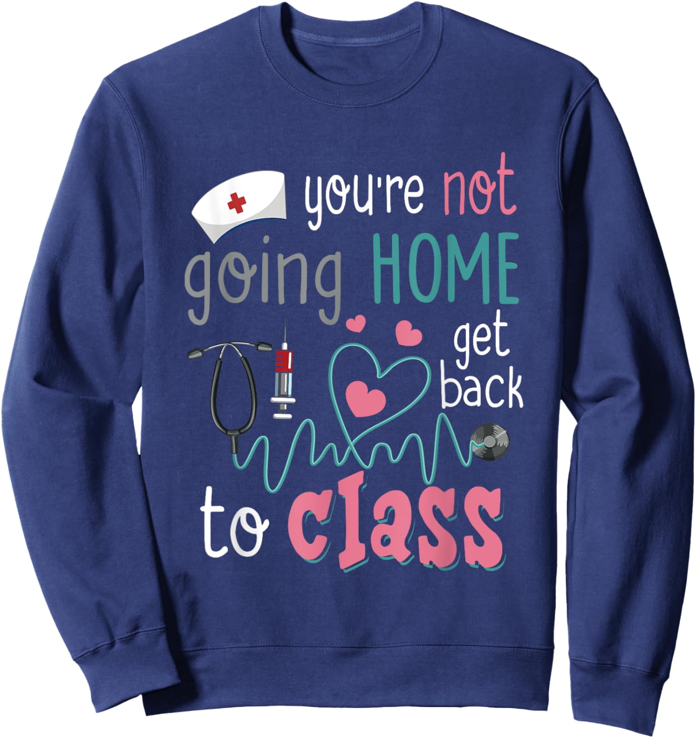 School Nurse On Duty You're Not Going-Home Get Back To Class Sweatshirt - Sweatshirt | Navy