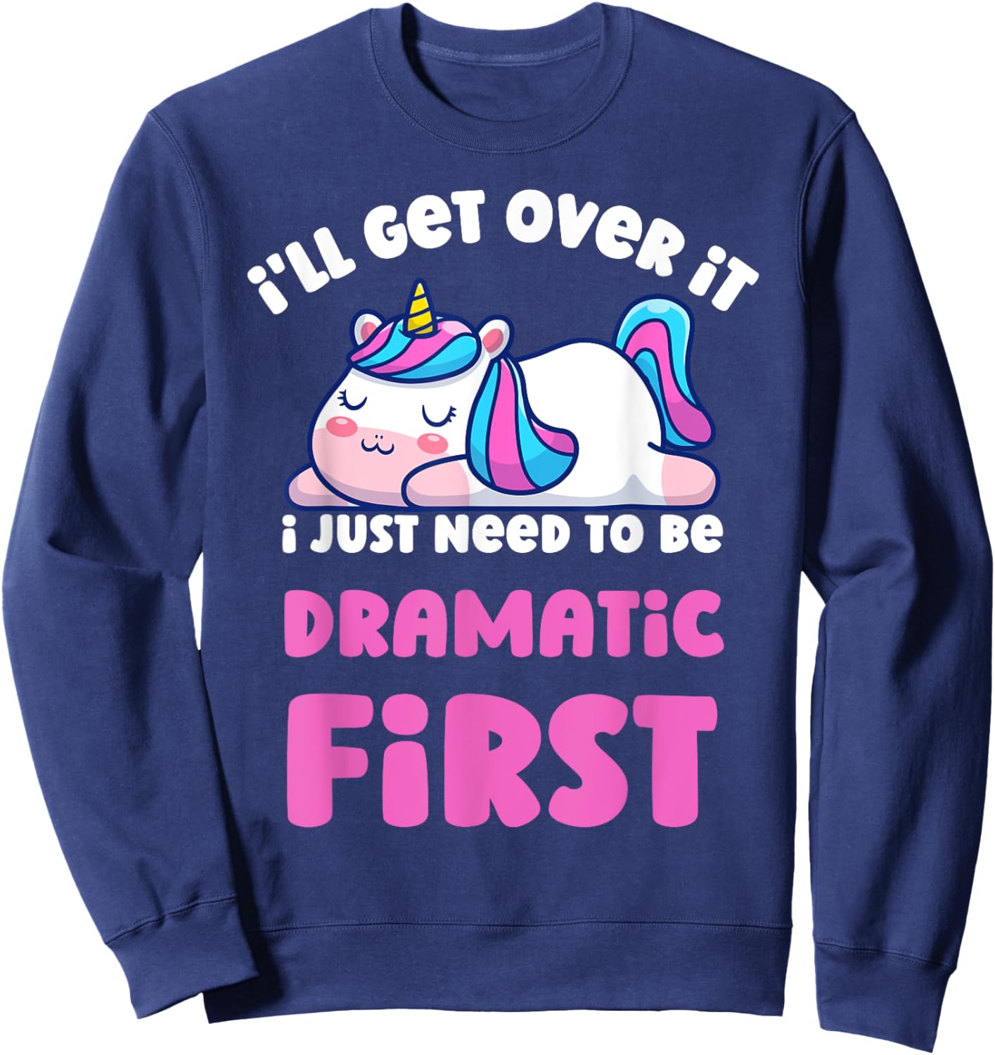 I'll Get Over It I Just Need To Be Dramatic First Unicorn Sweatshirt - Sweatshirt | Navy