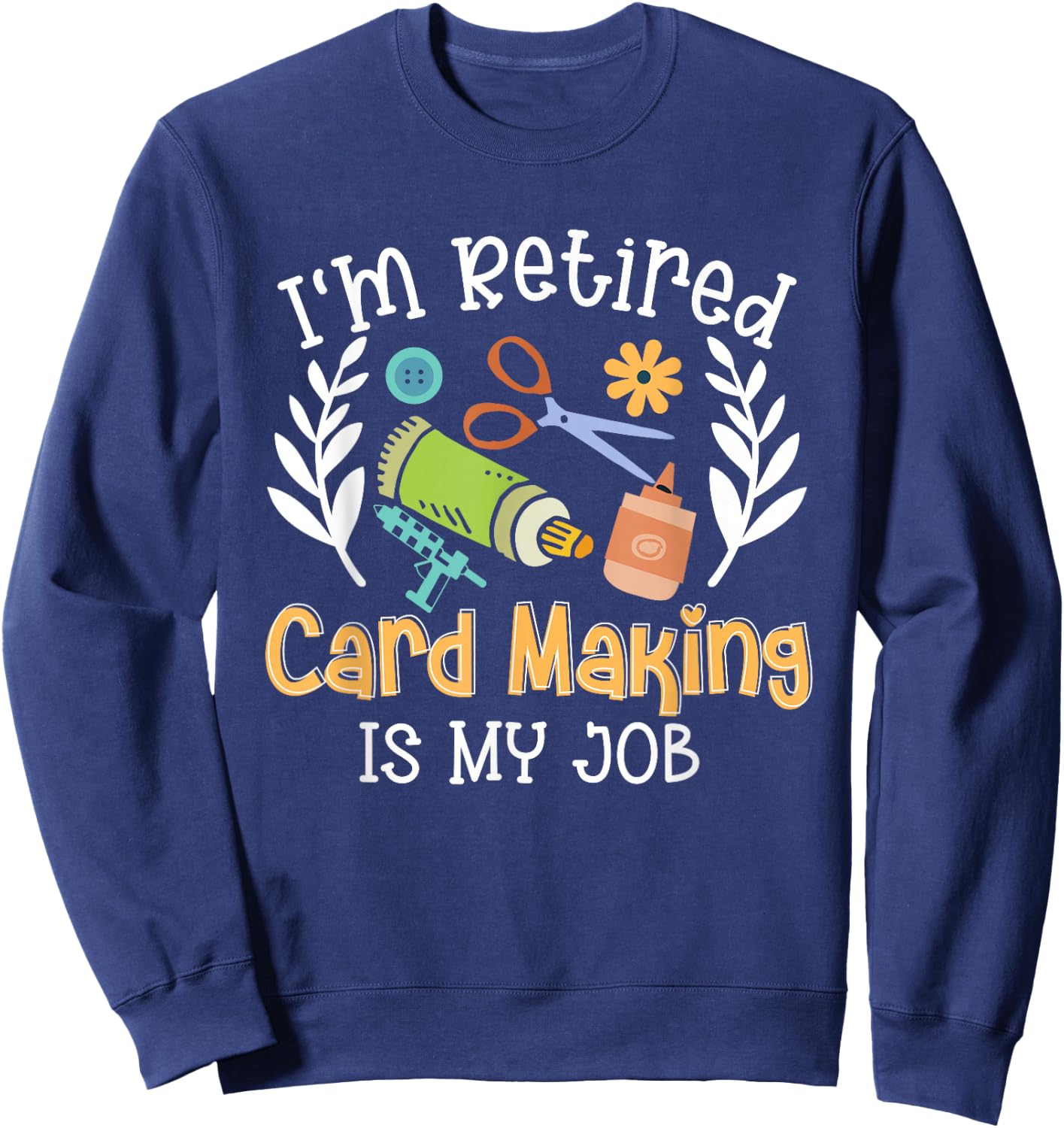 I'm Retired Card Making Is My Job Crafter Crafting Sweatshirt - Sweatshirt | Navy