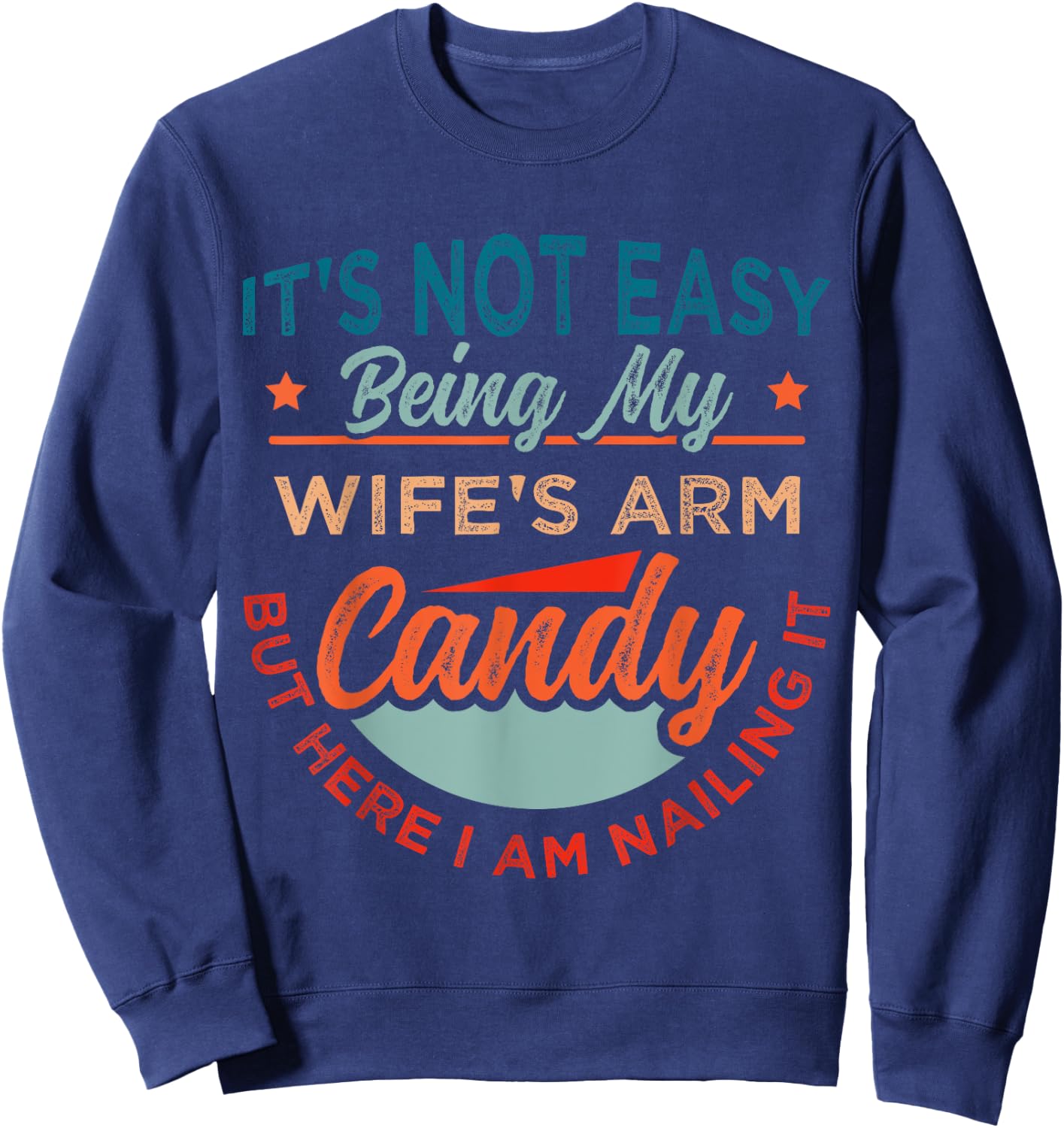 It's Not Easy Being My Wife's Arm Candy But Here I Am Nailin Sweatshirt - Sweatshirt | Navy