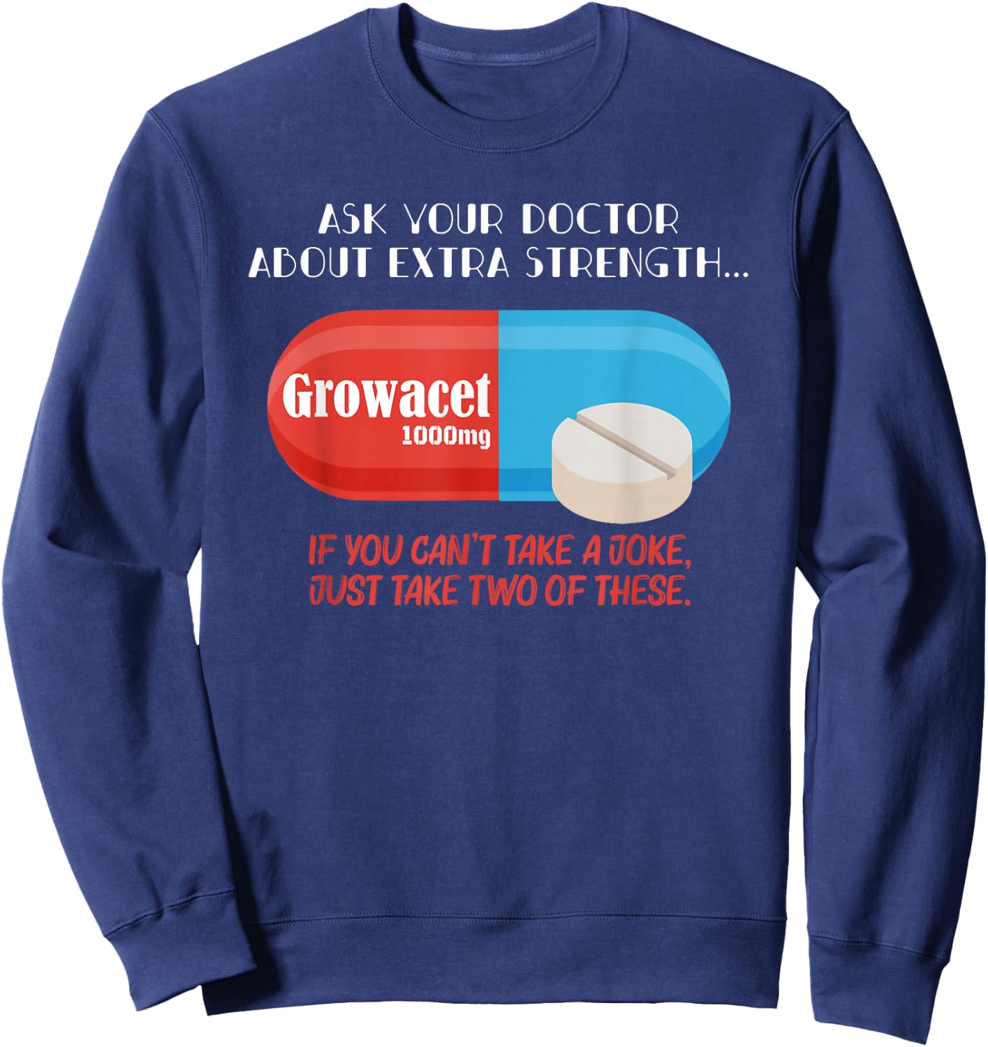 Ask Your Doctor About Extra Strength Growacet Funny Sarcasm Sweatshirt - Sweatshirt | Navy