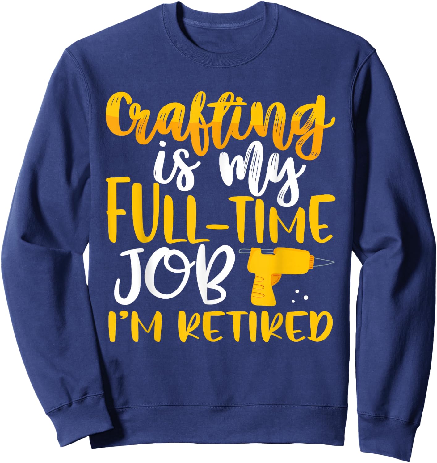Crafting My Full-Time Job I’m Retired Crafter Sweatshirt - Sweatshirt | Navy
