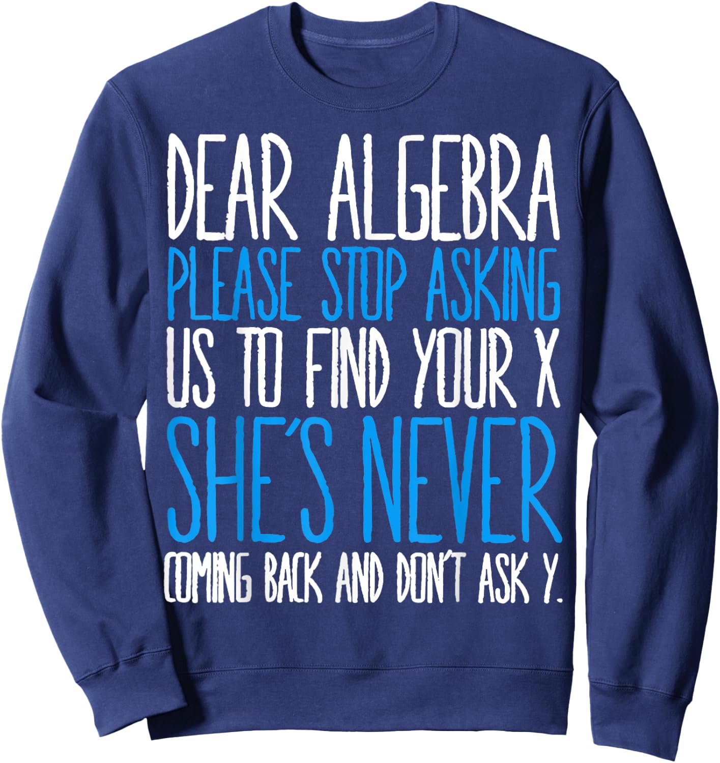 Dear Algebra Please Stop Asking Us Find Your X She’s Never Sweatshirt - Sweatshirt | Navy