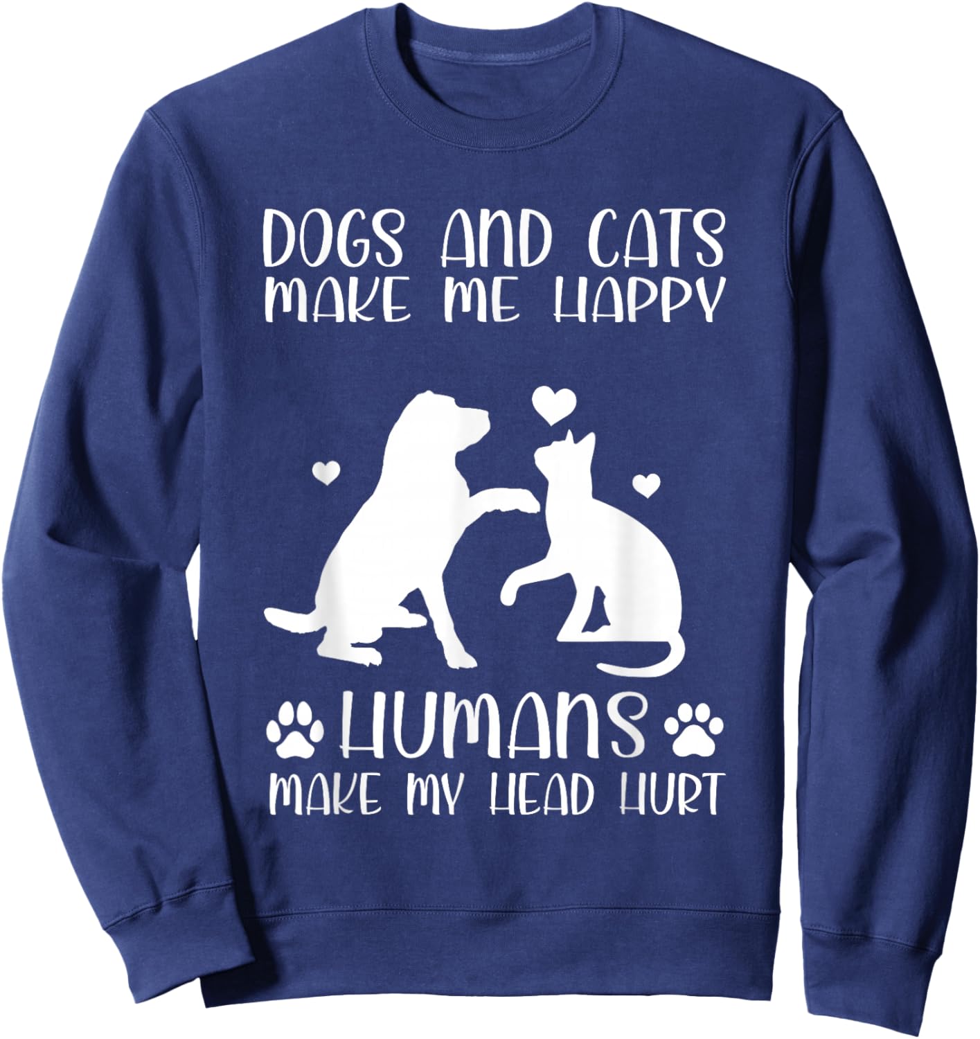 Dogs And Cats Make Me Happy Humans Make My Head Hurt Sweatshirt - Sweatshirt | Navy