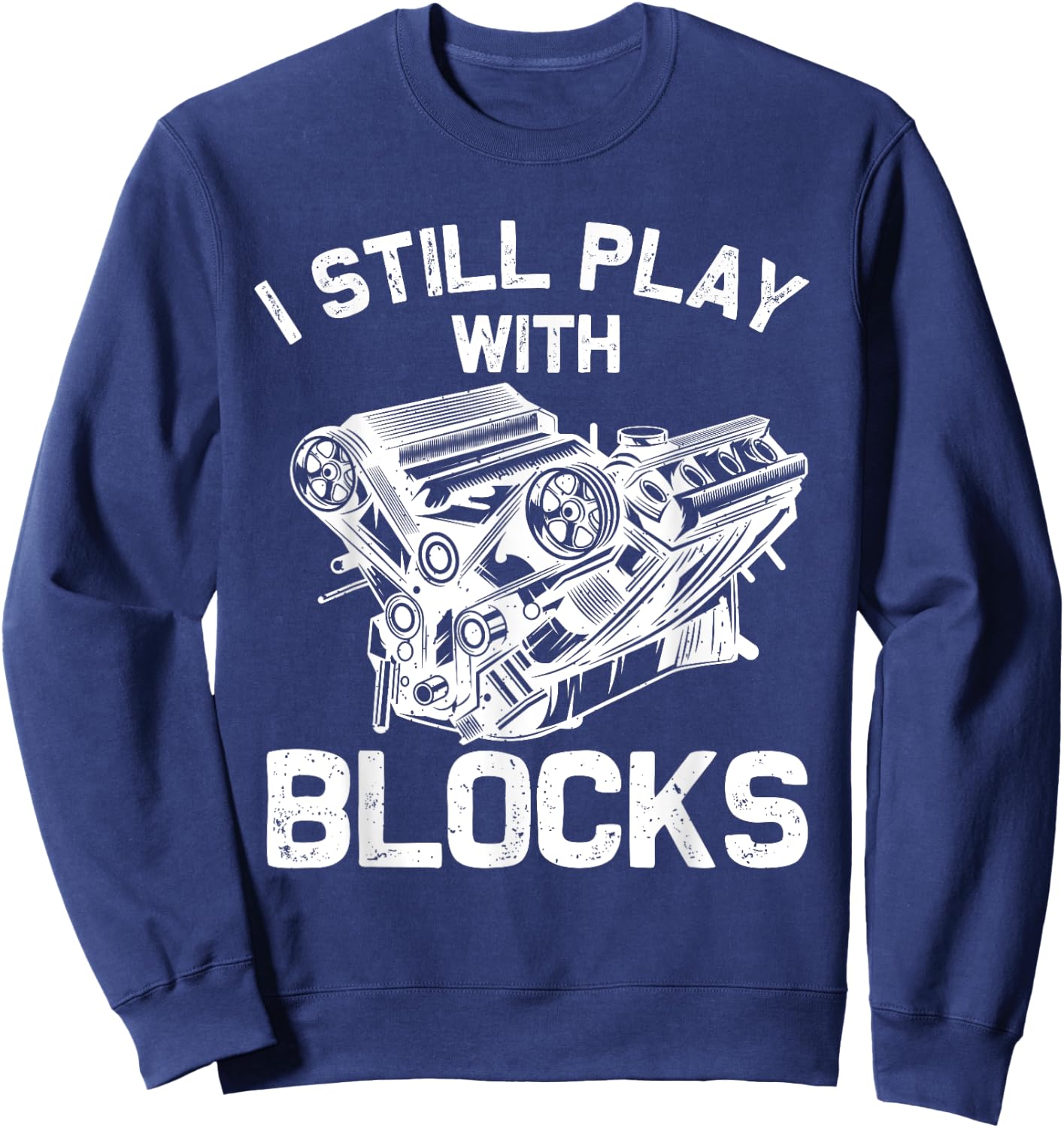 Funny Engine Block Art Dad I Still Play With Blocks Sweatshirt - Sweatshirt | Navy