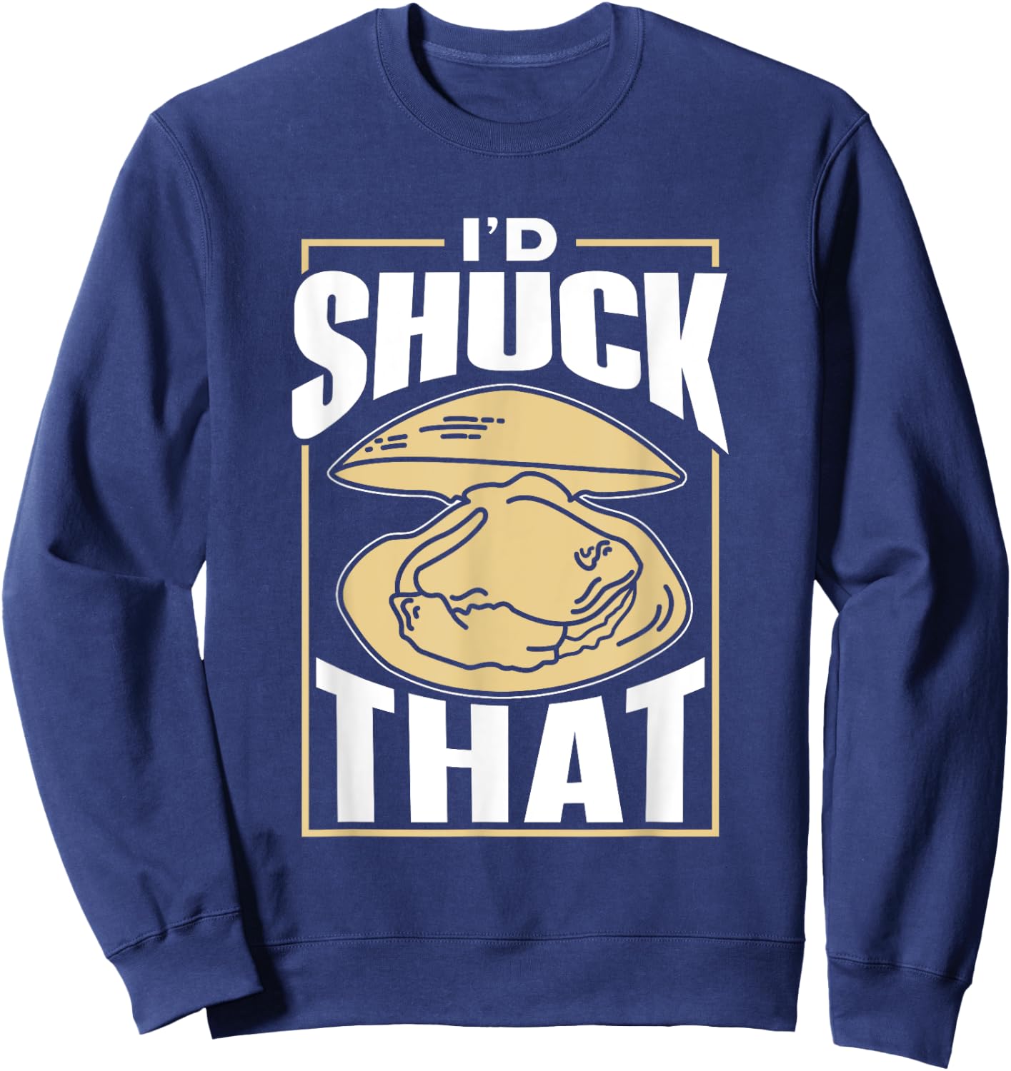 I'd Shuck That Shucker Oysters Oyster Shucking Sweatshirt - Sweatshirt | Navy